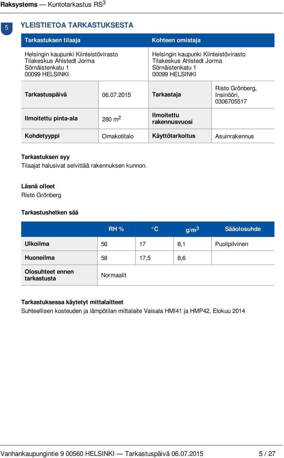 2015 Tarkastaja Risto Grönberg, Insinööri, 0306705517 Ilmoitettu pinta-ala 280 m 2 Ilmoitettu rakennusvuosi Kohdetyyppi Omakotitalo Käyttötarkoitus Asuinrakennus Tarkastuksen syy Tilaajat halusivat