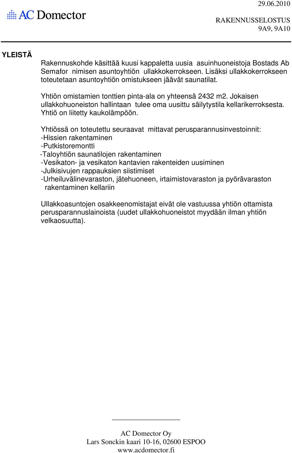 Jokaisen ullakkohuoneiston hallintaan tulee oma uusittu säilytystila kellarikerroksesta. Yhtiö on liitetty kaukolämpöön.