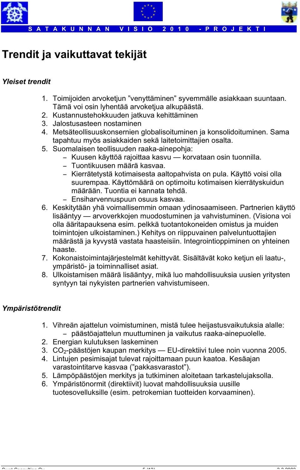 Sama tapahtuu myös asiakkaiden sekä laitetoimittajien osalta. 5. Suomalaisen teollisuuden raaka-ainepohja: - Kuusen käyttöä rajoittaa kasvu korvataan osin tuonnilla. - Tuontikuusen määrä kasvaa.