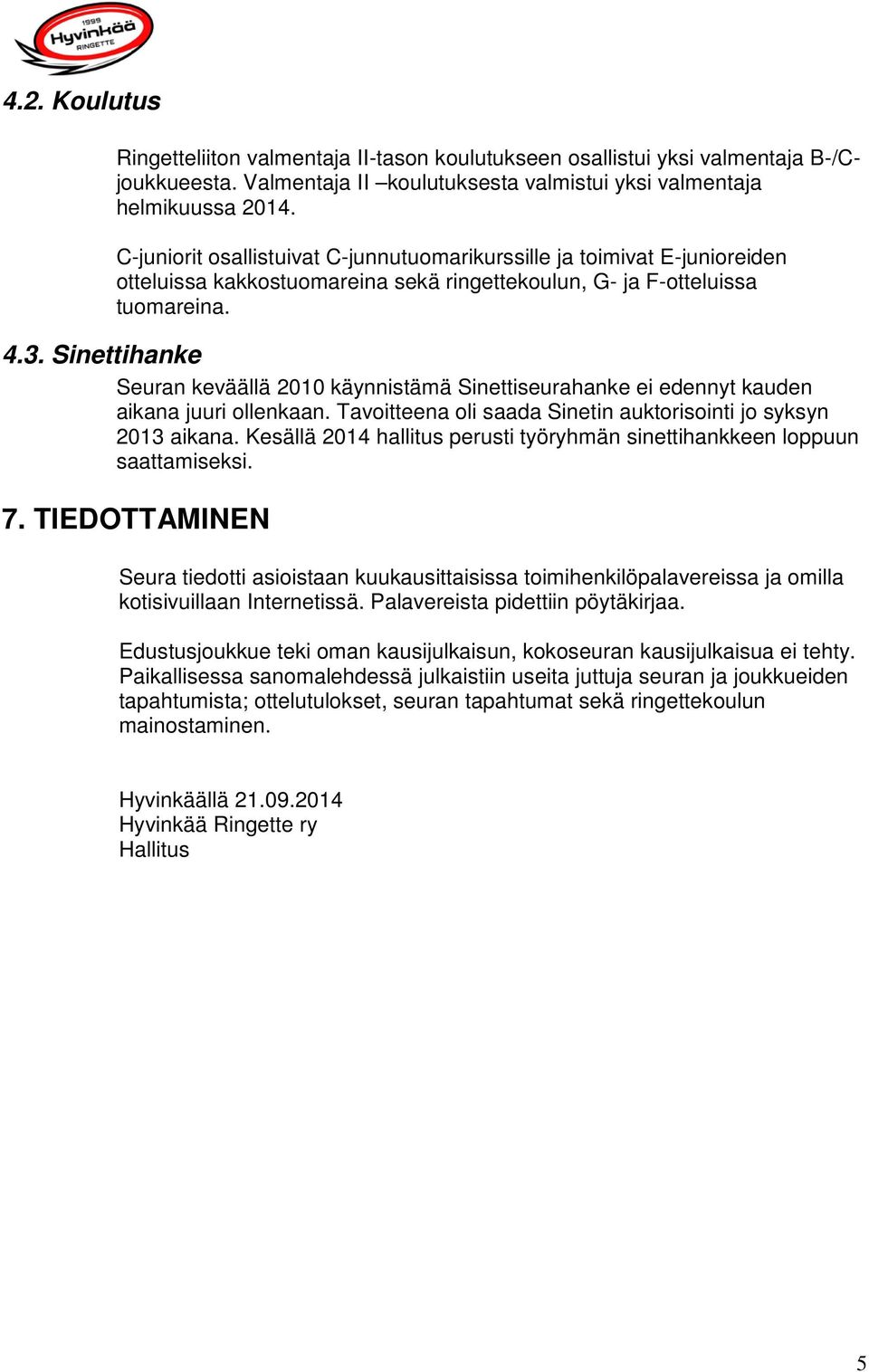 Sinettihanke Seuran keväällä 2010 käynnistämä Sinettiseurahanke ei edennyt kauden aikana juuri ollenkaan. Tavoitteena oli saada Sinetin auktorisointi jo syksyn 2013 aikana.