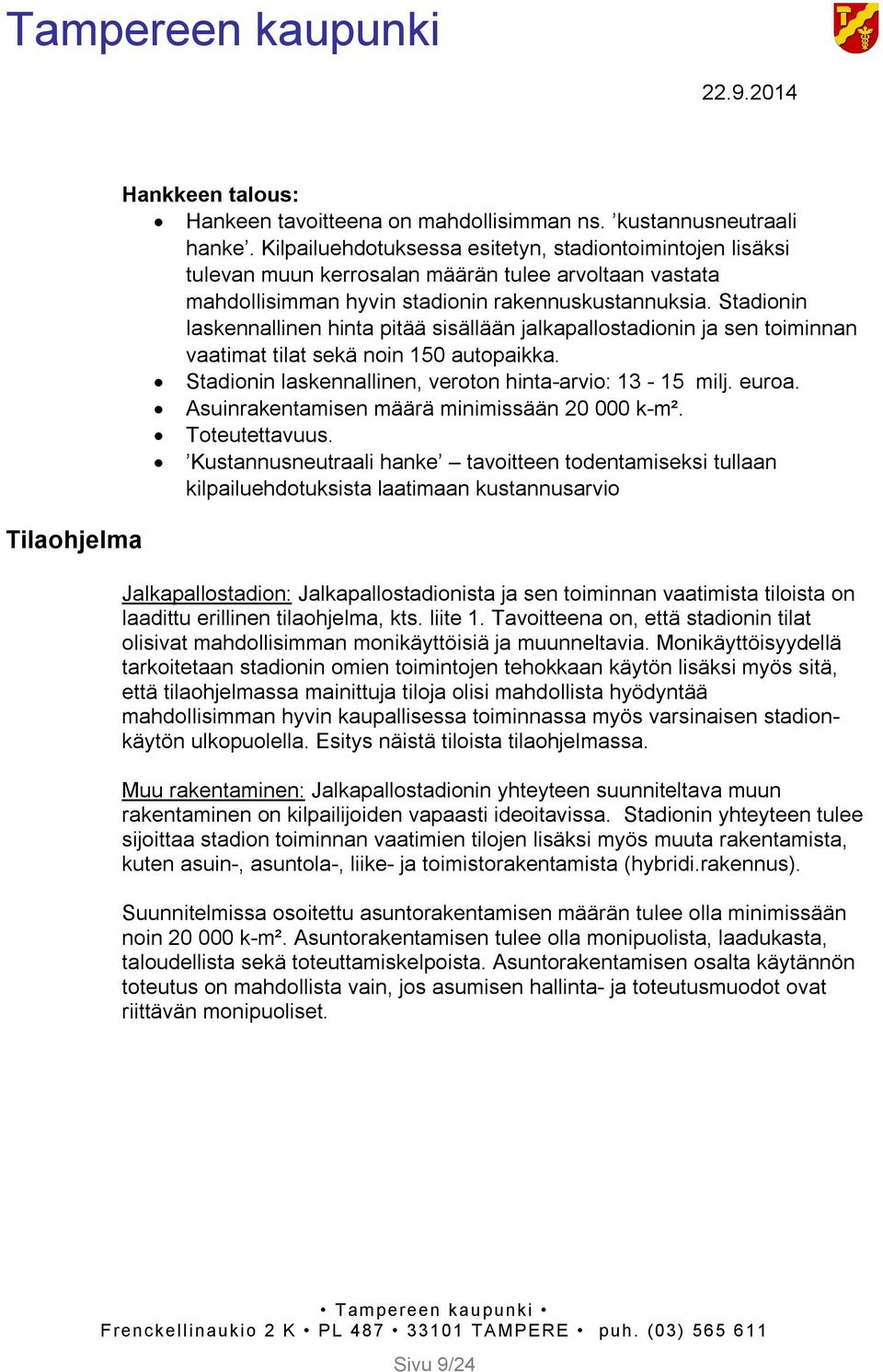 Stadionin laskennallinen hinta pitää sisällään jalkapallostadionin ja sen toiminnan vaatimat tilat sekä noin 150 autopaikka. Stadionin laskennallinen, veroton hinta-arvio: 13-15 milj. euroa.