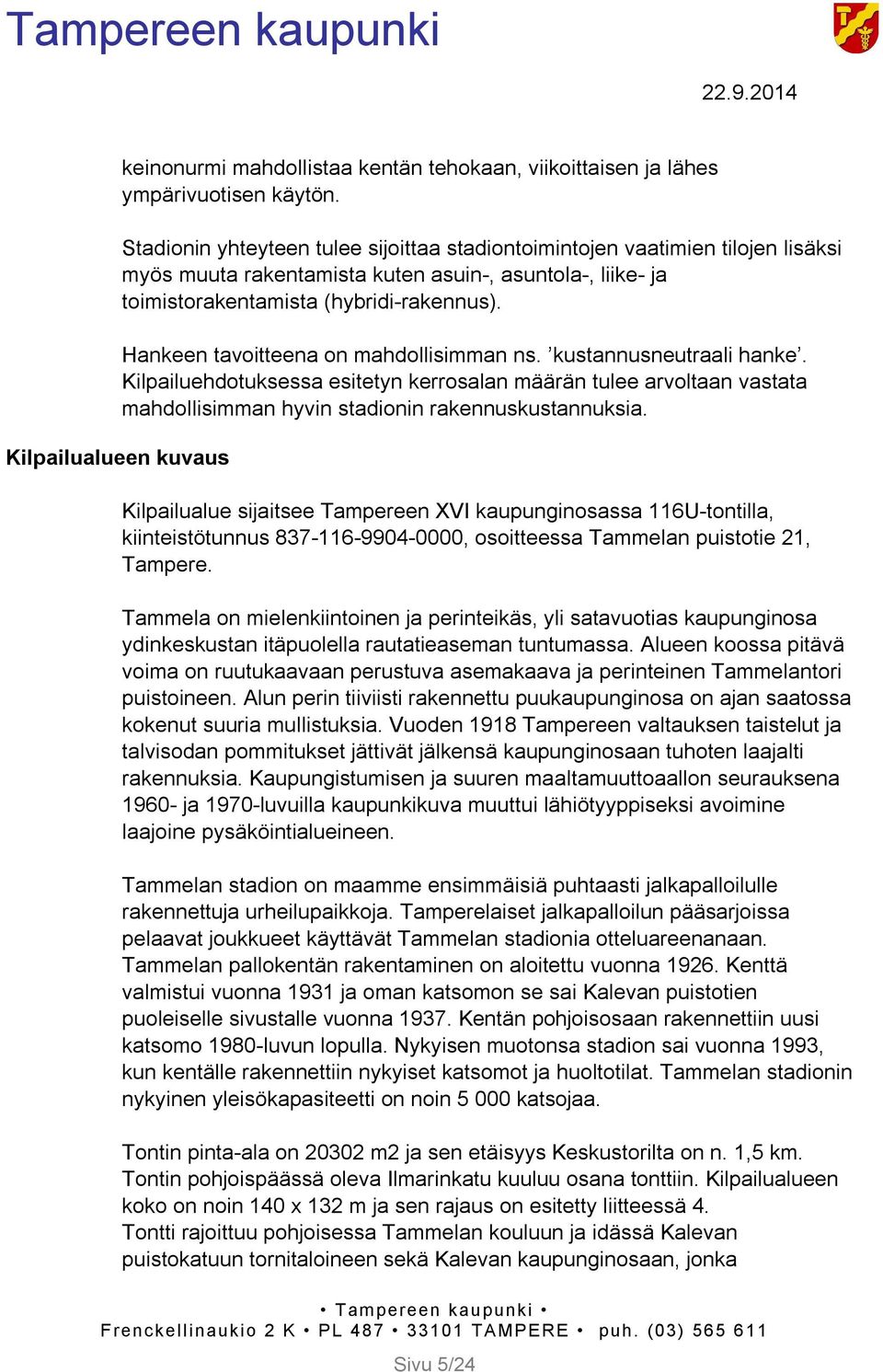 Hankeen tavoitteena on mahdollisimman ns. kustannusneutraali hanke. Kilpailuehdotuksessa esitetyn kerrosalan määrän tulee arvoltaan vastata mahdollisimman hyvin stadionin rakennuskustannuksia.