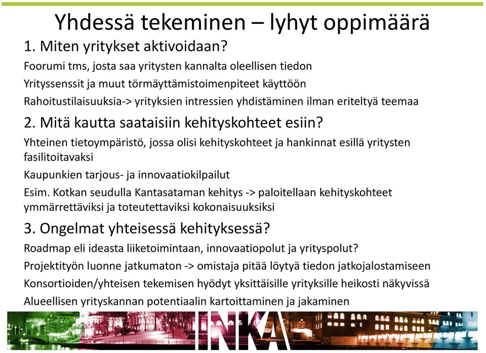 Mitä kautta saataisiin kehityskohteet esiin? Yhteinen tietoympäristö, jossa olisi kehityskohteet ja hankinnat esillä yritysten fasilitoitavaksi Kaupunkien tarjous- ja innovaatiokilpailut Esim.