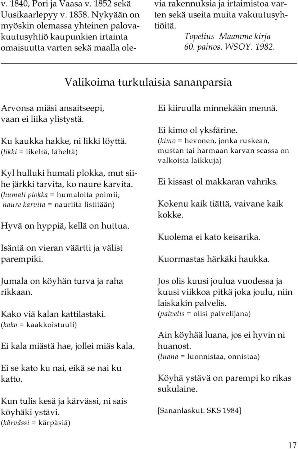 Topelius Maamme kirja 60. painos. WSOY. 1982. Valikoima turkulaisia sananparsia Arvonsa miäsi ansaitseepi, vaan ei liika ylistystä. Ku kaukka hakke, ni likki löyttä.