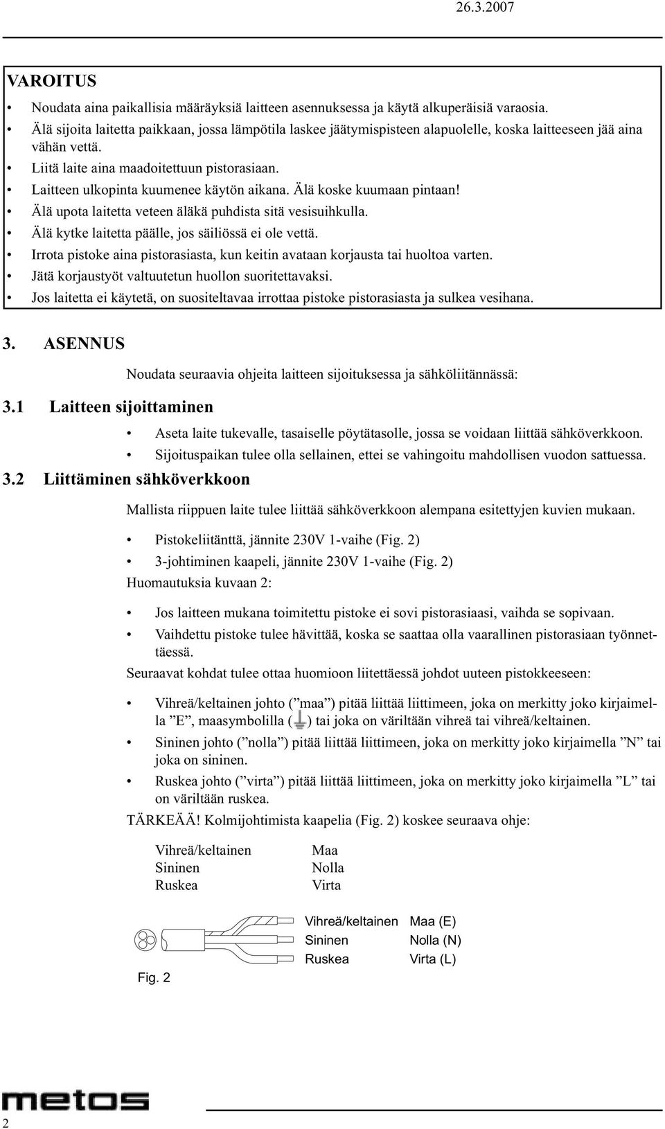 Laitteen ulkopinta kuumenee käytön aikana. Älä koske kuumaan pintaan! Älä upota laitetta veteen äläkä puhdista sitä vesisuihkulla. Älä kytke laitetta päälle, jos säiliössä ei ole vettä.