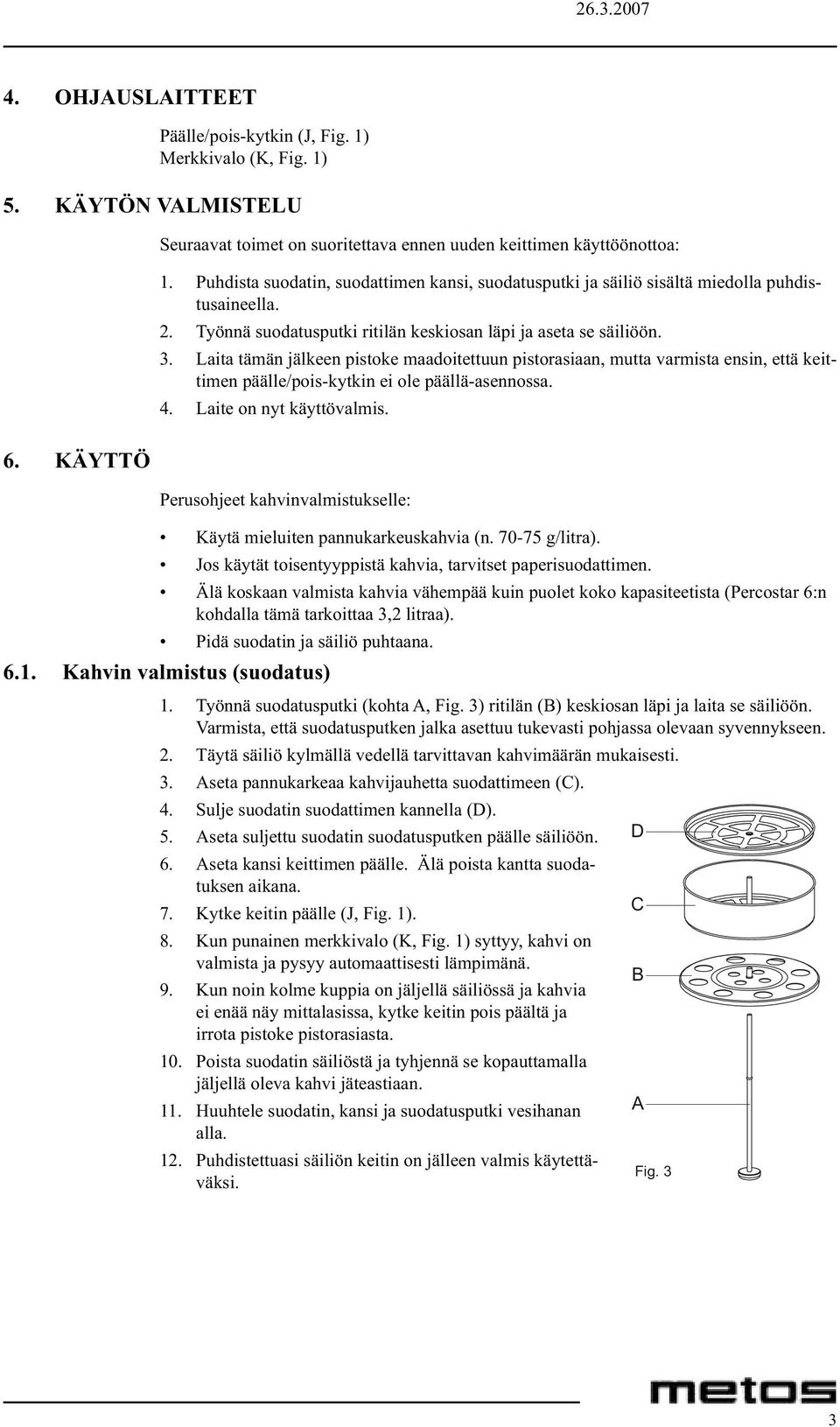 Laita tämän jälkeen pistoke maadoitettuun pistorasiaan, mutta varmista ensin, että keittimen päälle/pois-kytkin ei ole päällä-asennossa. 4. Laite on nyt käyttövalmis. 6.