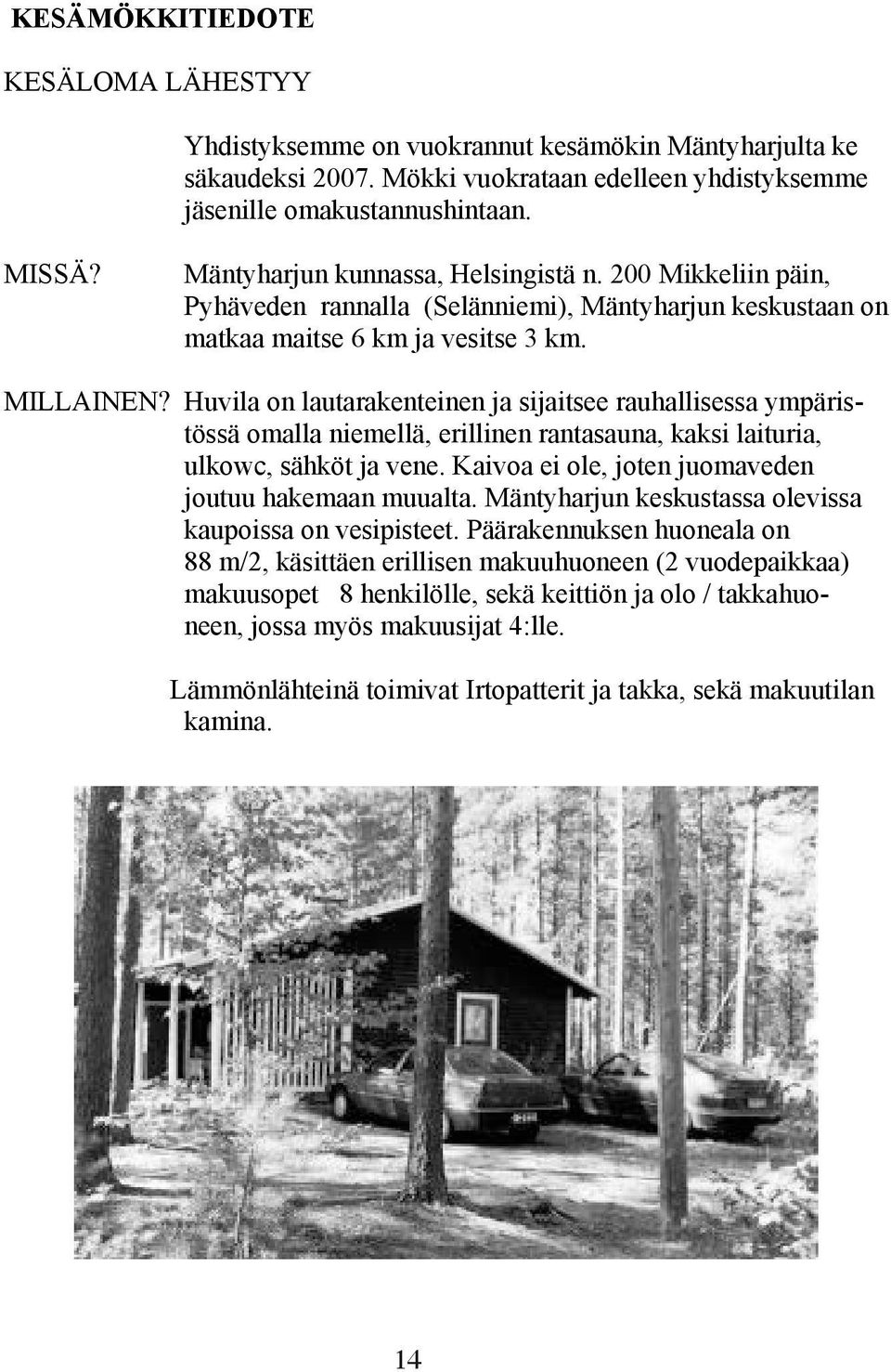 Huvila on lautarakenteinen ja sijaitsee rauhallisessa ympäristössä omalla niemellä, erillinen rantasauna, kaksi laituria, ulkowc, sähköt ja vene.