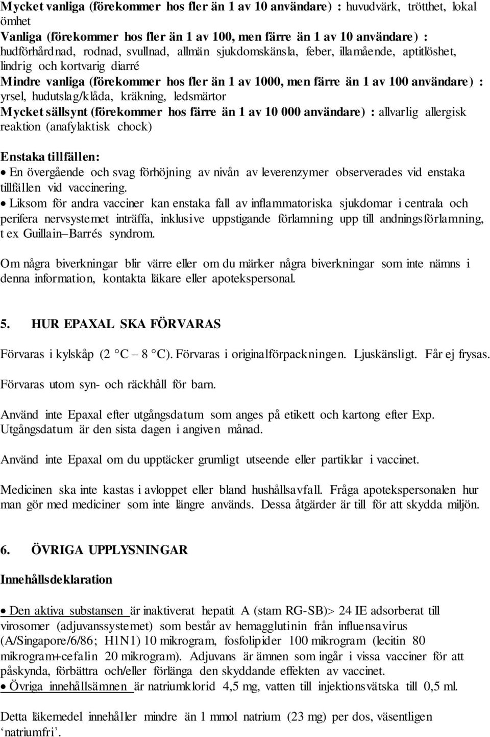 hudutslag/klåda, kräkning, ledsmärtor Mycket sällsynt (förekommer hos färre än 1 av 10 000 användare) : allvarlig allergisk reaktion (anafylaktisk chock) Enstaka tillfällen: En övergående och svag