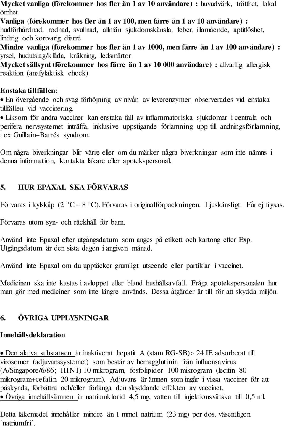 hudutslag/klåda, kräkning, ledsmärtor Mycket sällsynt (förekommer hos färre än 1 av 10 000 användare) : allvarlig allergisk reaktion (anafylaktisk chock) Enstaka tillfällen: En övergående och svag