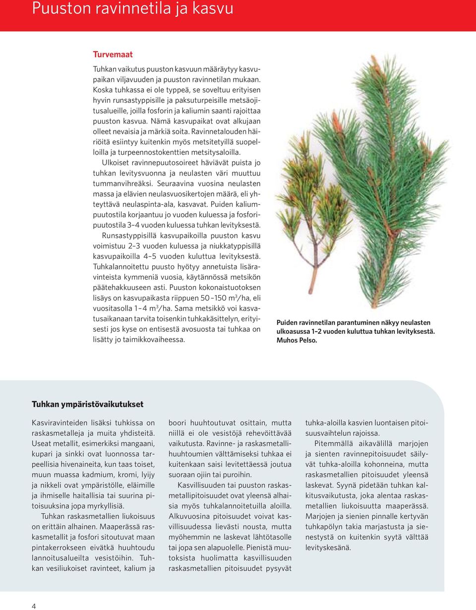 Nämä kasvupaikat ovat alkujaan olleet nevaisia ja märkiä soita. Ravinnetalouden häiriöitä esiintyy kuitenkin myös metsitetyillä suopelloilla ja turpeennostokenttien metsitysaloilla.