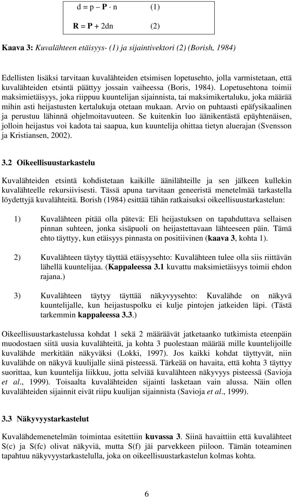 Lopetusehtona toimii maksimietäisyys, joka riippuu kuuntelijan sijainnista, tai maksimikertaluku, joka määrää mihin asti heijastusten kertalukuja otetaan mukaan.