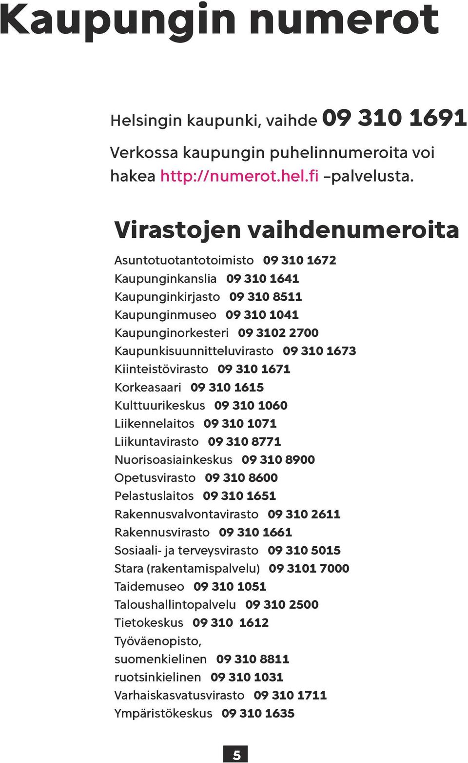 Kaupunkisuunnitteluvirasto 09 310 1673 Kiinteistövirasto 09 310 1671 Korkeasaari 09 310 1615 Kulttuurikeskus 09 310 1060 Liikennelaitos 09 310 1071 Liikuntavirasto 09 310 8771 Nuorisoasiainkeskus 09