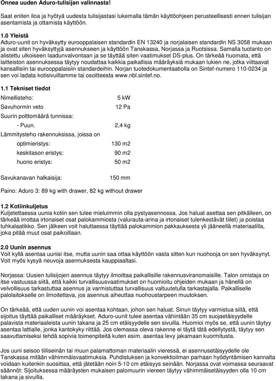 Samalla tuotanto on alistettu ulkoiseen laadunvalvontaan ja se täyttää siten vaatimukset DS-plus.