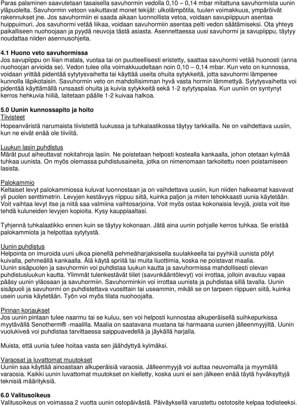 Jos savuhormi vetää liikaa, voidaan savuhormiin asentaa pelti vedon säätämiseksi. Ota yhteys paikalliseen nuohoojaan ja pyydä neuvoja tästä asiasta.