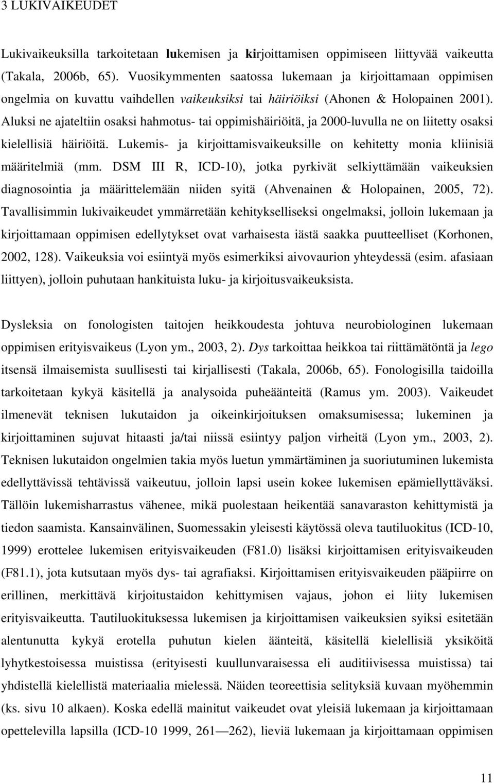 Aluksi ne ajateltiin osaksi hahmotus- tai oppimishäiriöitä, ja 2000-luvulla ne on liitetty osaksi kielellisiä häiriöitä.