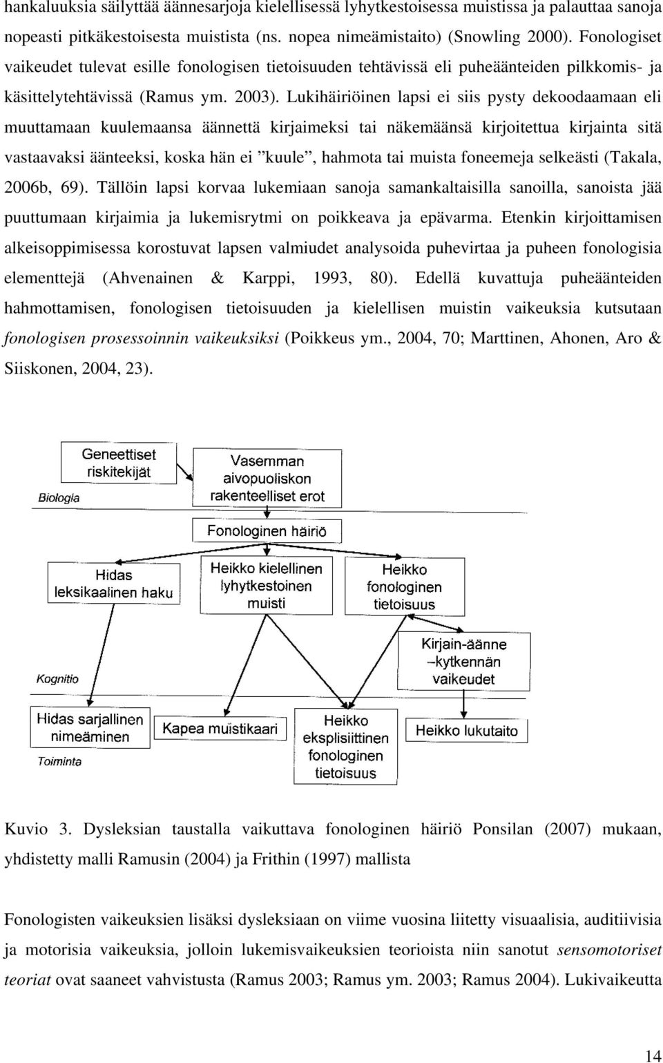 Lukihäiriöinen lapsi ei siis pysty dekoodaamaan eli muuttamaan kuulemaansa äännettä kirjaimeksi tai näkemäänsä kirjoitettua kirjainta sitä vastaavaksi äänteeksi, koska hän ei kuule, hahmota tai