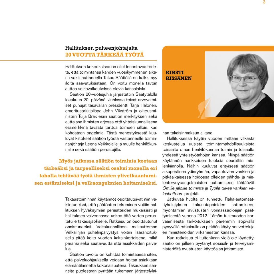 Juhlassa toivat arvovaltaiset puhujat tasavallan presidentti Tarja Halonen, emeritusarkkipiispa John Vikström ja oikeusministeri Tuija Brax esiin säätiön merkityksen sekä auttajana ihmisten arjessa