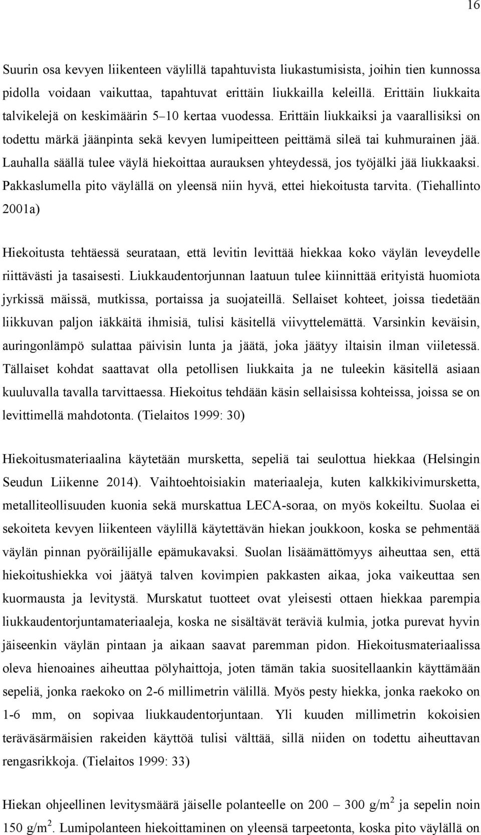 Lauhalla säällä tulee väylä hiekoittaa aurauksen yhteydessä, jos työjälki jää liukkaaksi. Pakkaslumella pito väylällä on yleensä niin hyvä, ettei hiekoitusta tarvita.