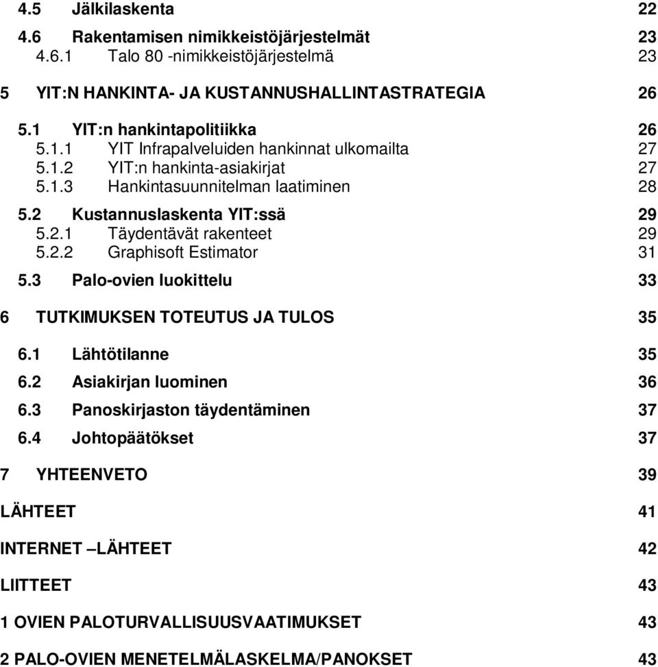 2 Kustannuslaskenta YIT:ssä 29 5.2.1 Täydentävät rakenteet 29 5.2.2 Graphisoft Estimator 31 5.3 Palo-ovien luokittelu 33 6 TUTKIMUKSEN TOTEUTUS JA TULOS 35 6.1 Lähtötilanne 35 6.