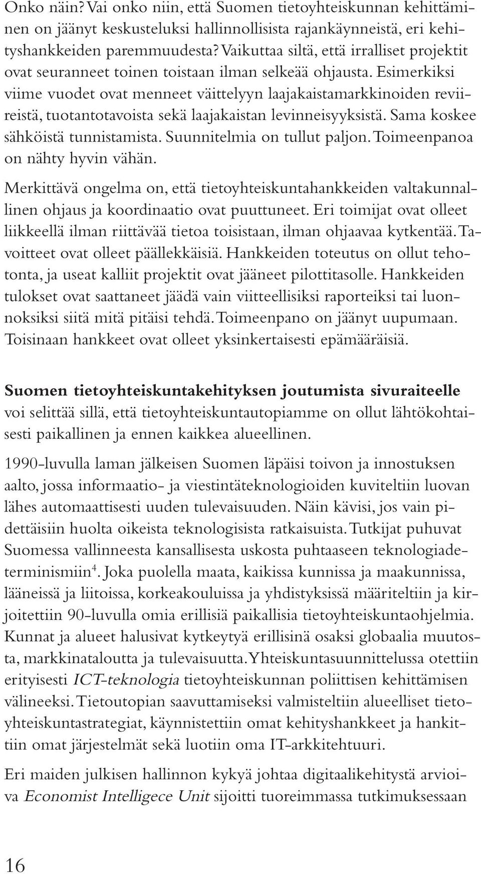 Esimerkiksi viime vuodet ovat menneet väittelyyn laajakaistamarkkinoiden reviireistä, tuotantotavoista sekä laajakaistan levinneisyyksistä. Sama koskee sähköistä tunnistamista.