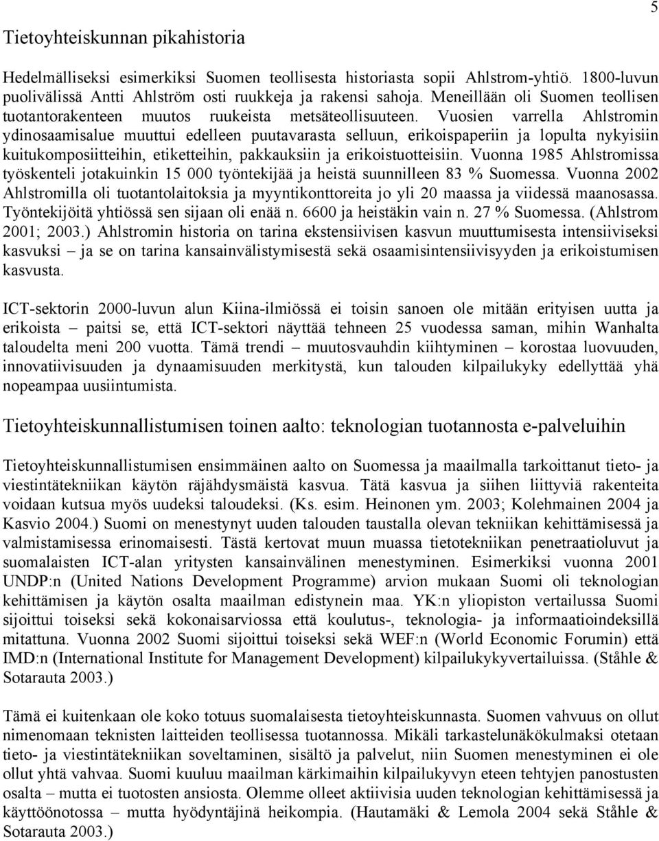 Vuosien varrella Ahlstromin ydinosaamisalue muuttui edelleen puutavarasta selluun, erikoispaperiin ja lopulta nykyisiin kuitukomposiitteihin, etiketteihin, pakkauksiin ja erikoistuotteisiin.