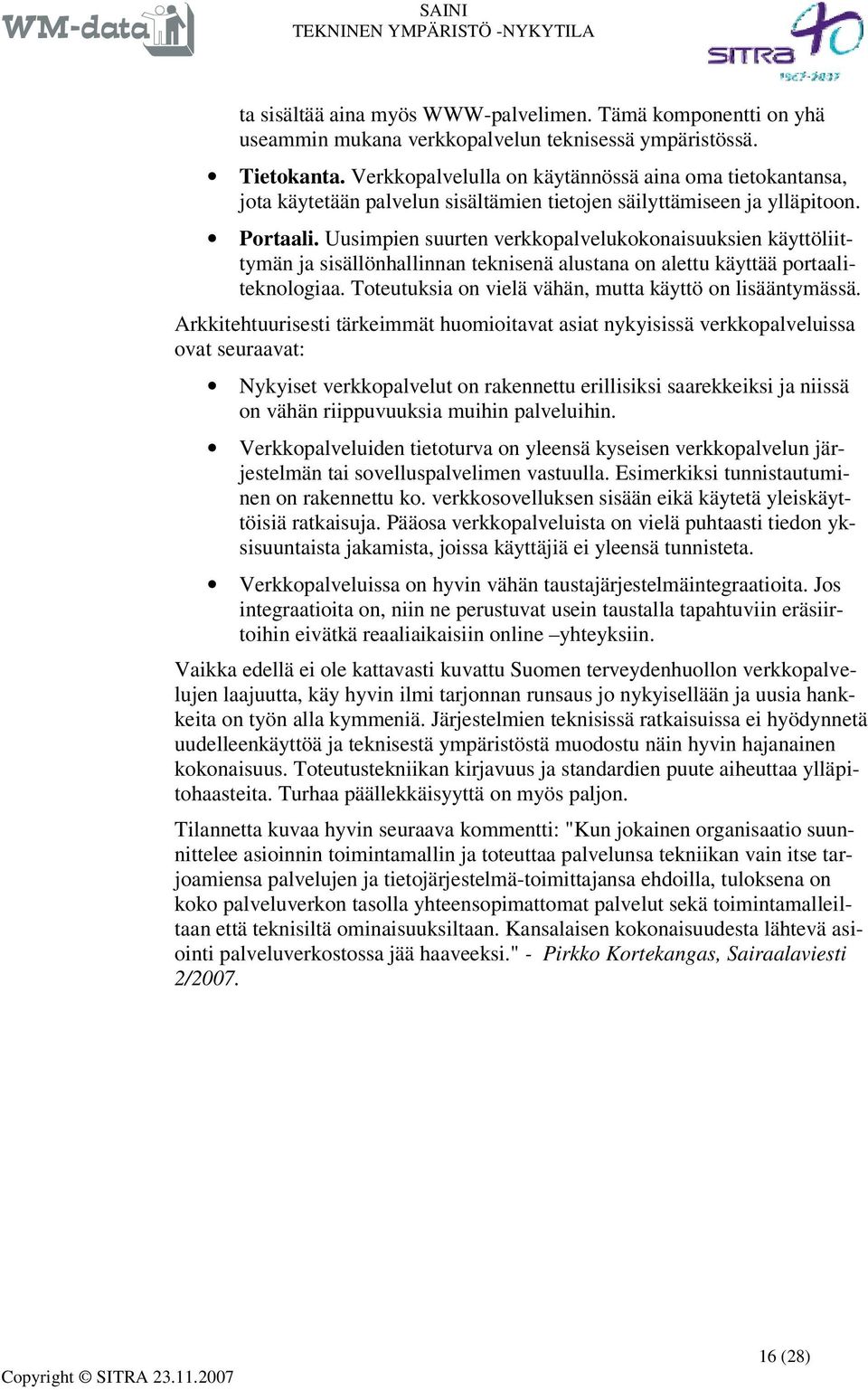 Uusimpien suurten verkkopalvelukokonaisuuksien käyttöliittymän ja sisällönhallinnan teknisenä alustana on alettu käyttää portaaliteknologiaa. Toteutuksia on vielä vähän, mutta käyttö on lisääntymässä.