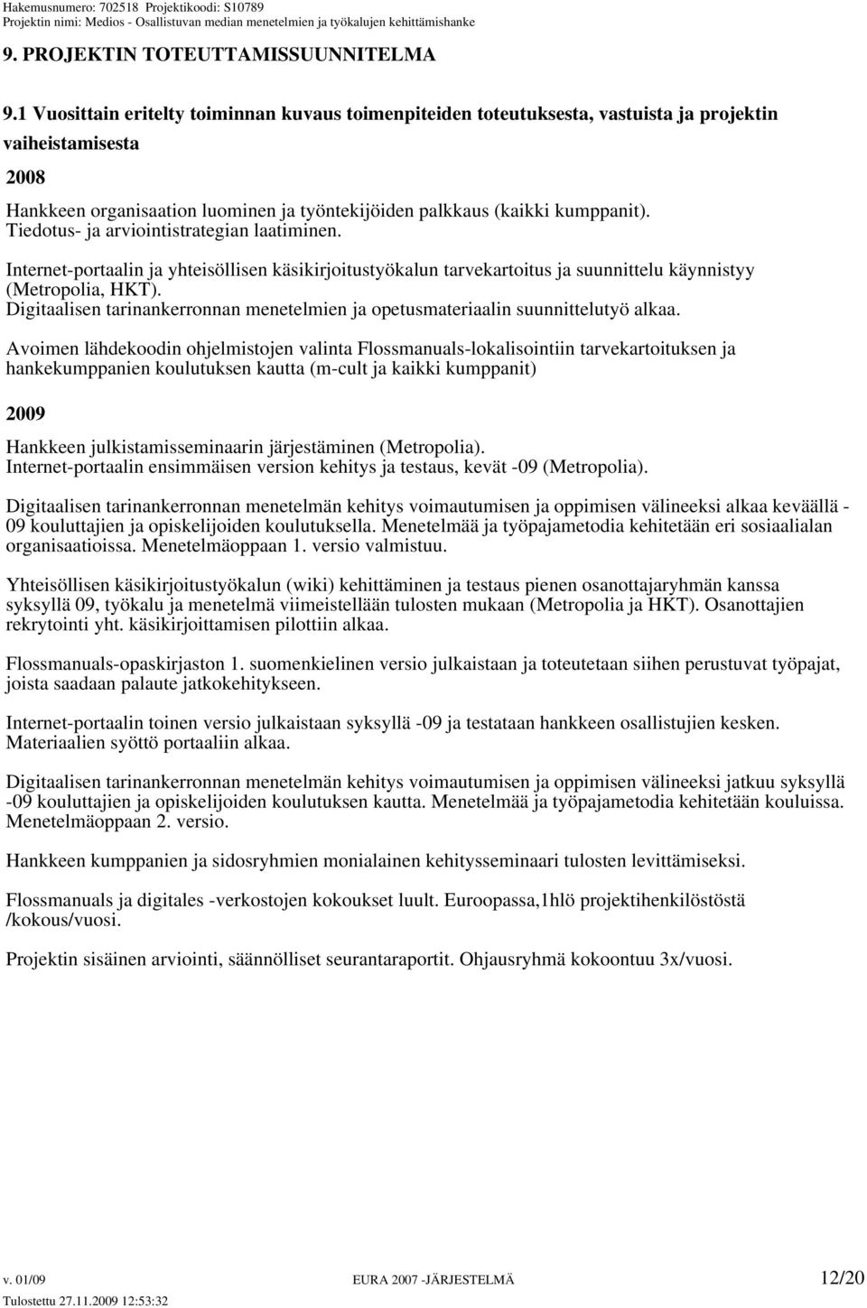 Tiedotus- ja arviointistrategian laatiminen. Internet-portaalin ja yhteisöllisen käsikirjoitustyökalun tarvekartoitus ja suunnittelu käynnistyy (Metropolia, HKT).