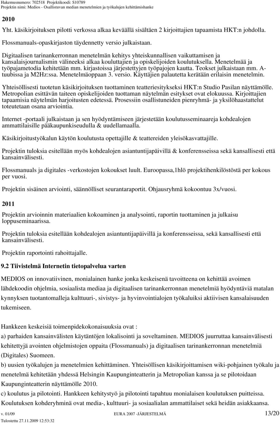 Menetelmää ja työpajametodia kehitetään mm. kirjastoissa järjestettyjen työpajojen kautta. Teokset julkaistaan mm. A- tuubissa ja M2Hz:ssa. Menetelmäoppaan 3. versio.