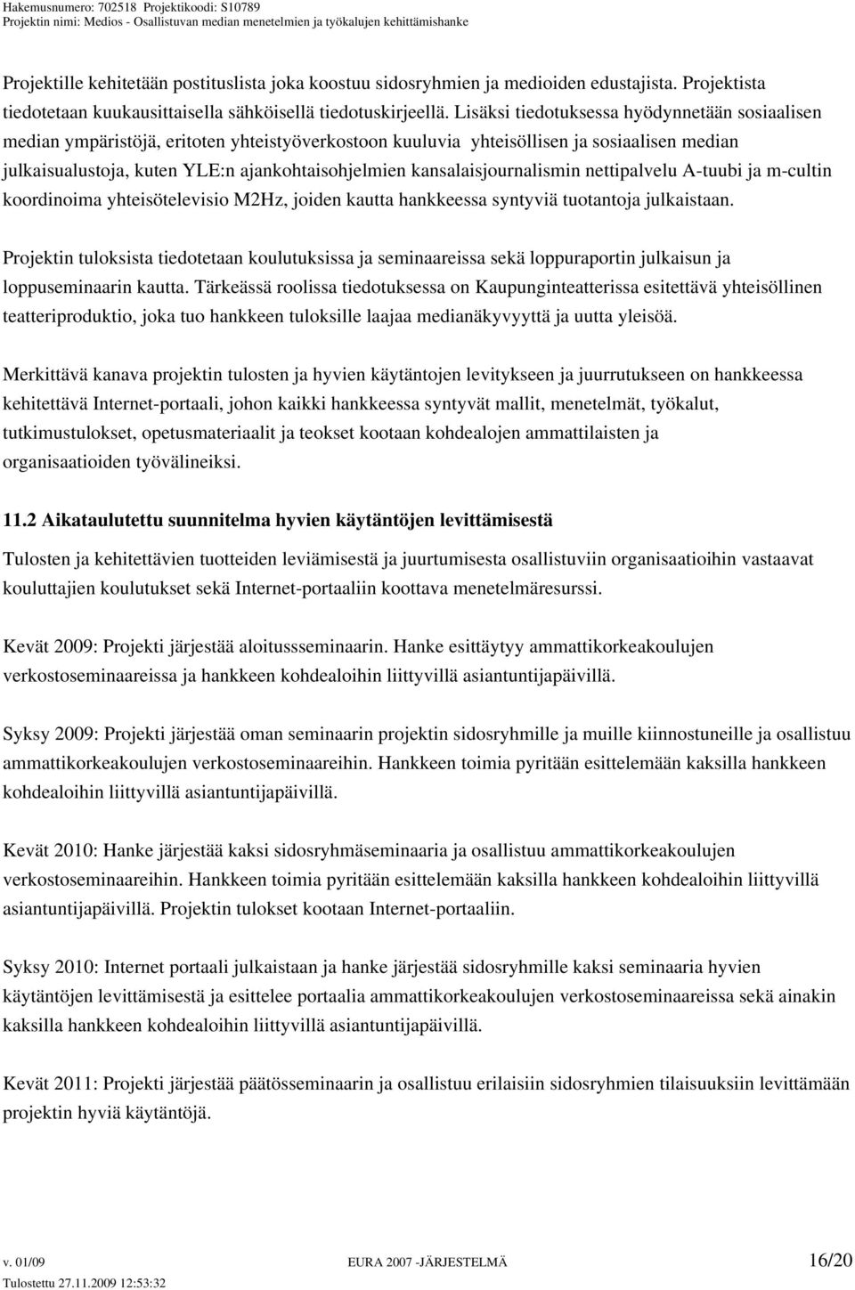 kansalaisjournalismin nettipalvelu A-tuubi ja m-cultin koordinoima yhteisötelevisio M2Hz, joiden kautta hankkeessa syntyviä tuotantoja julkaistaan.