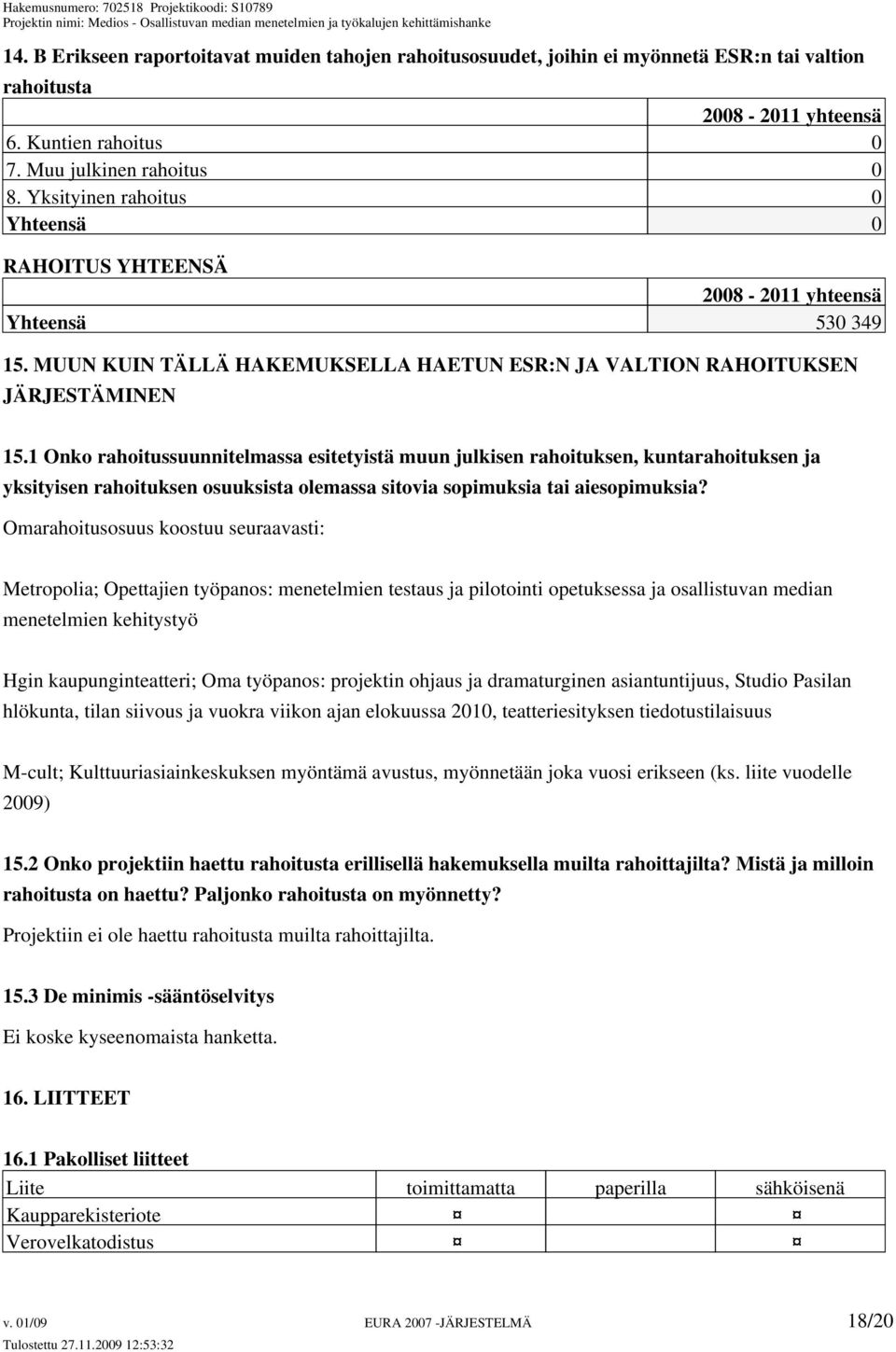 1 Onko rahoitussuunnitelmassa esitetyistä muun julkisen rahoituksen, kuntarahoituksen ja yksityisen rahoituksen osuuksista olemassa sitovia sopimuksia tai aiesopimuksia?