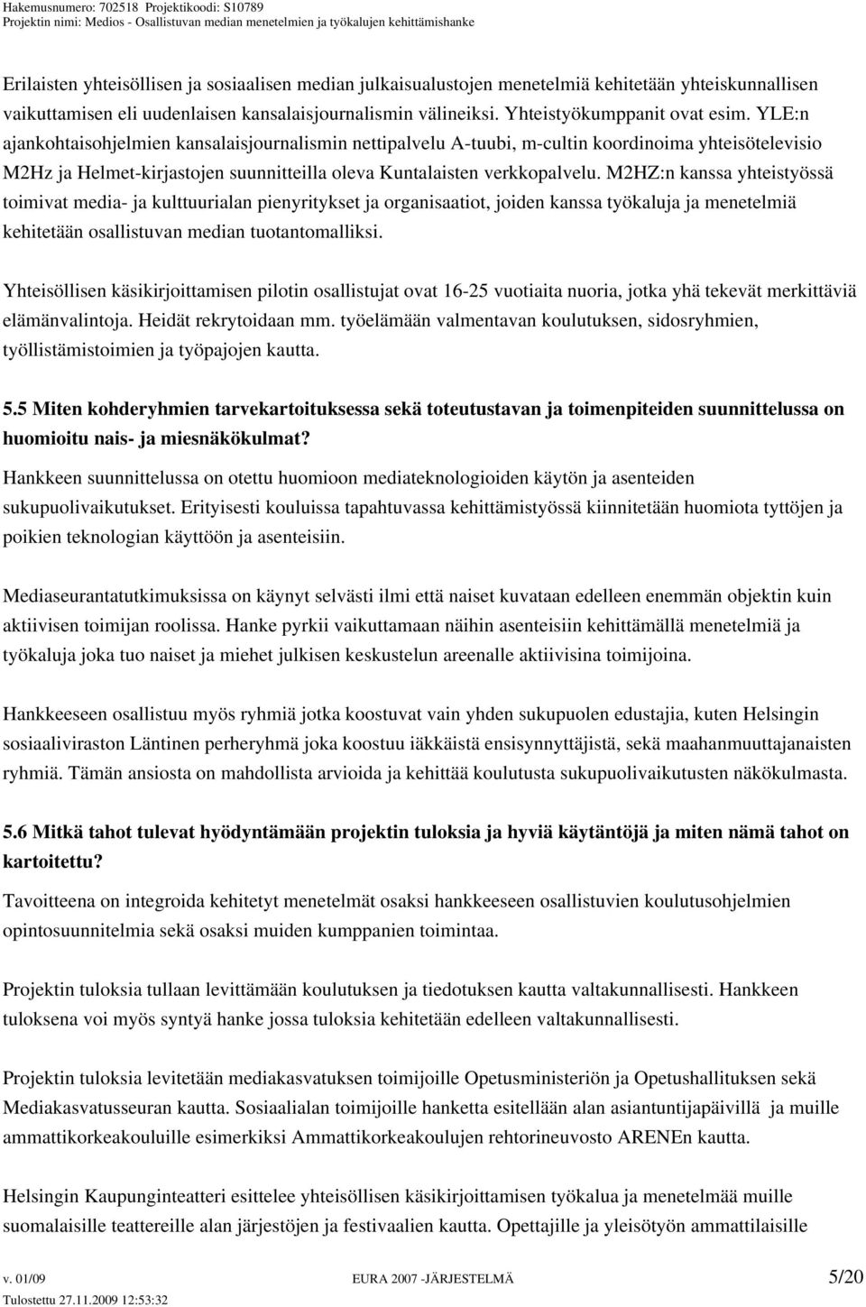 M2HZ:n kanssa yhteistyössä toimivat media- ja kulttuurialan pienyritykset ja organisaatiot, joiden kanssa työkaluja ja menetelmiä kehitetään osallistuvan median tuotantomalliksi.