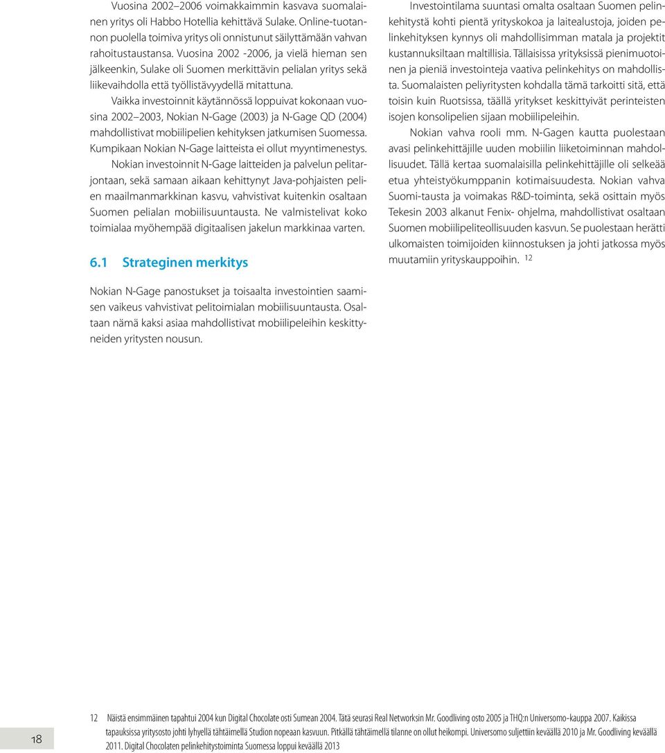 Vaikka investoinnit käytännössä loppuivat kokonaan vuosina 2002 2003, Nokian N-Gage (2003) ja N-Gage QD (2004) mahdollistivat mobiilipelien kehityksen jatkumisen Suomessa.