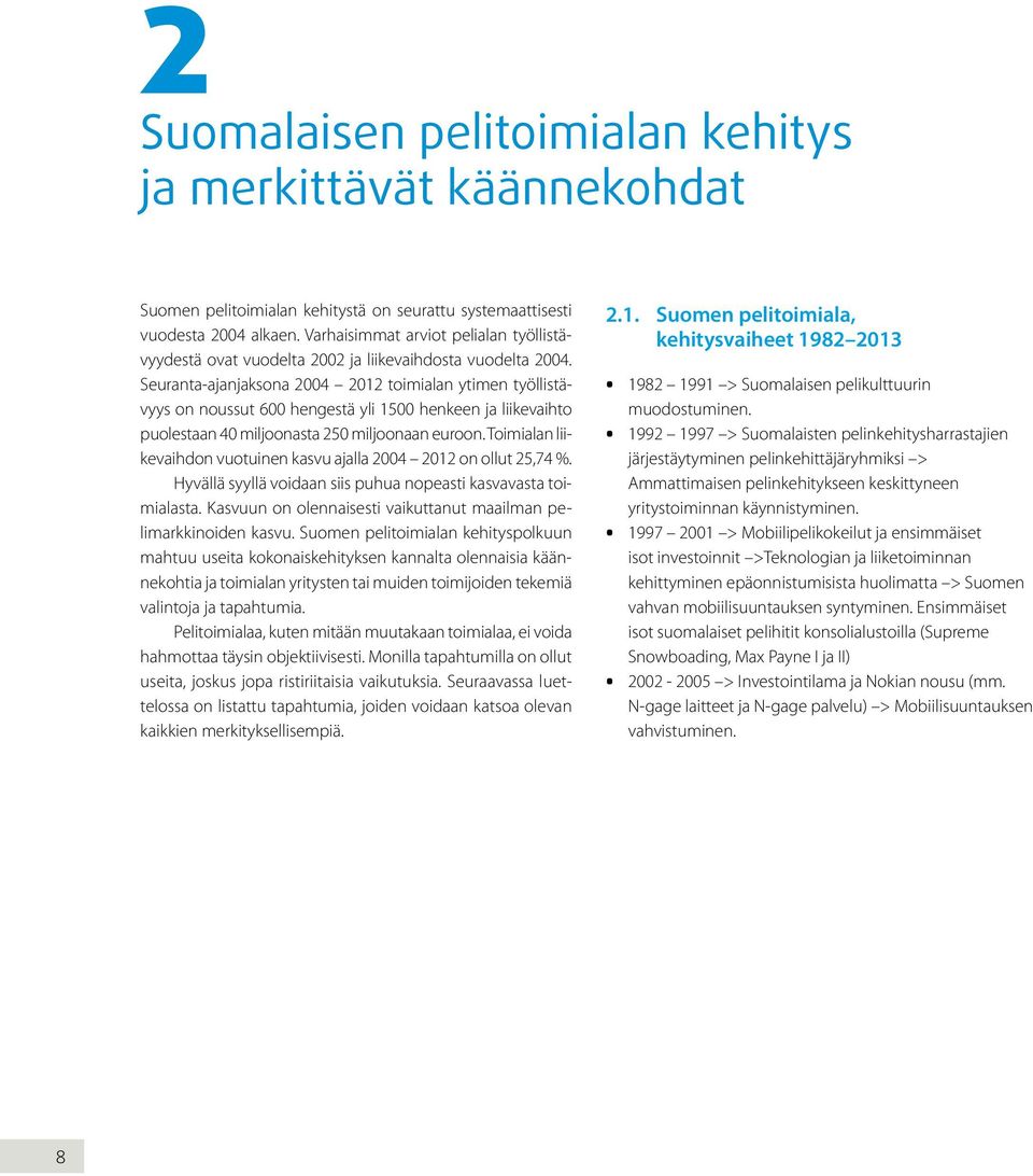 Seuranta-ajanjaksona 2004 2012 toimialan ytimen työllistävyys on noussut 600 hengestä yli 1500 henkeen ja liikevaihto puolestaan 40 miljoonasta 250 miljoonaan euroon.