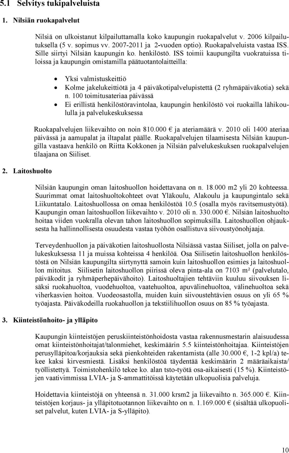 ISS toimii kaupungilta vuokratuissa tiloissa ja kaupungin omistamilla päätuotantolaitteilla: Yksi valmistuskeittiö Kolme jakelukeittiötä ja 4 päiväkotipalvelupistettä (2 ryhmäpäiväkotia) sekä n.