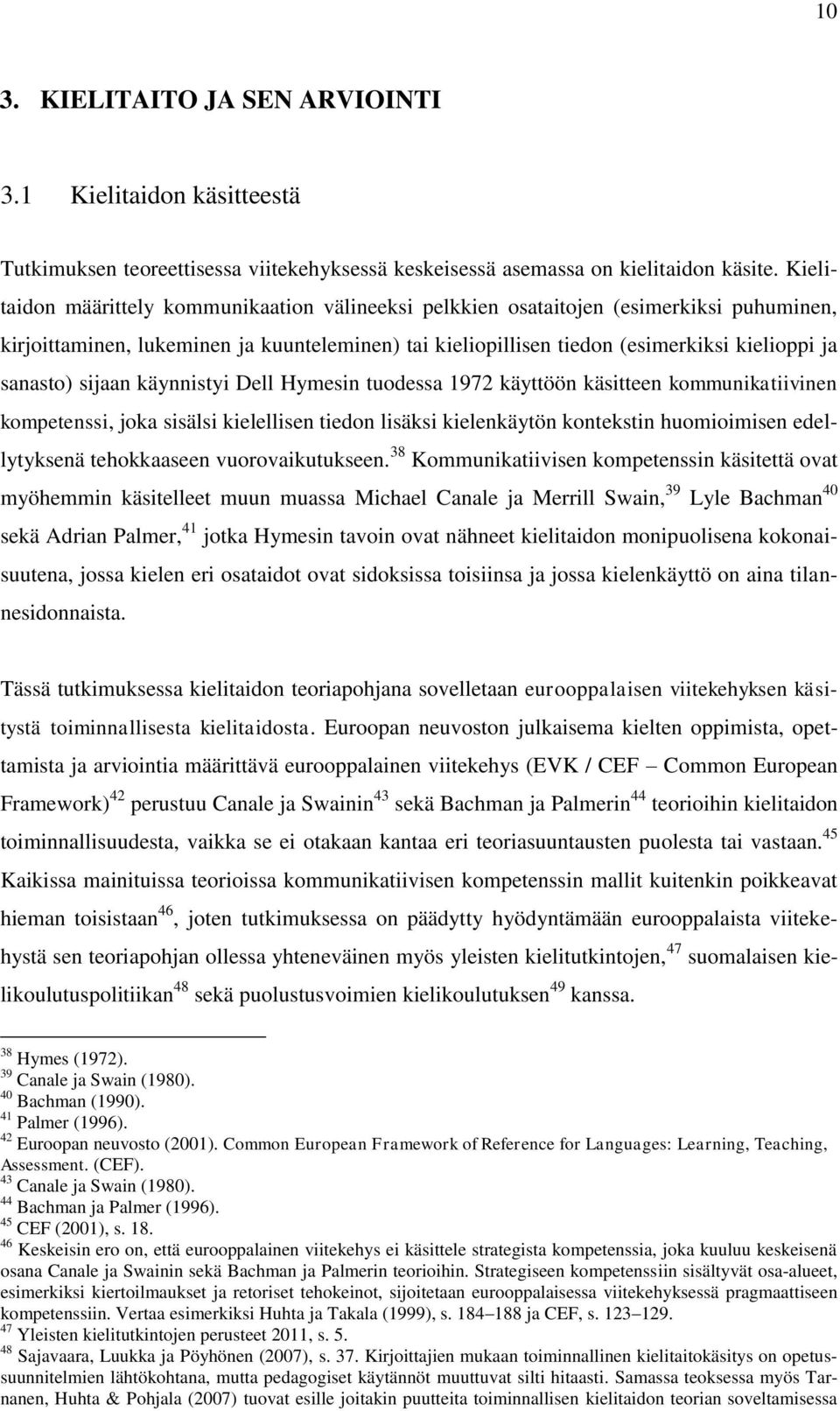 sijaan käynnistyi Dell Hymesin tuodessa 1972 käyttöön käsitteen kommunikatiivinen kompetenssi, joka sisälsi kielellisen tiedon lisäksi kielenkäytön kontekstin huomioimisen edellytyksenä tehokkaaseen