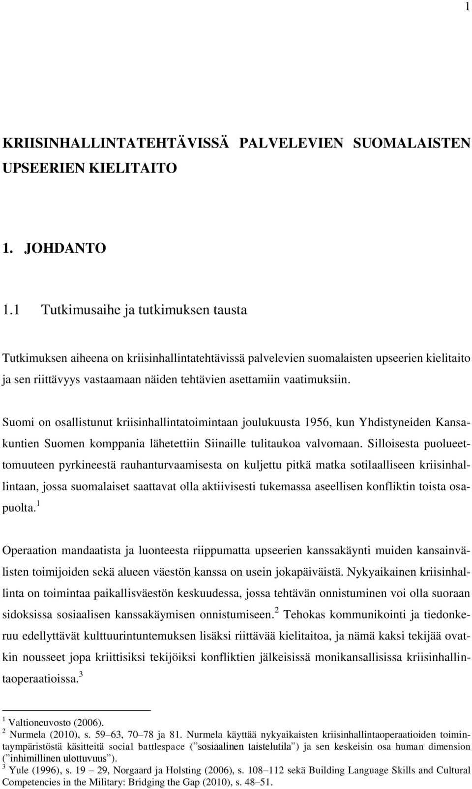 vaatimuksiin. Suomi on osallistunut kriisinhallintatoimintaan joulukuusta 1956, kun Yhdistyneiden Kansakuntien Suomen komppania lähetettiin Siinaille tulitaukoa valvomaan.