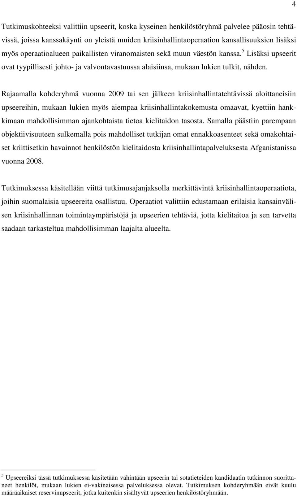 Rajaamalla kohderyhmä vuonna 2009 tai sen jälkeen kriisinhallintatehtävissä aloittaneisiin upseereihin, mukaan lukien myös aiempaa kriisinhallintakokemusta omaavat, kyettiin hankkimaan mahdollisimman