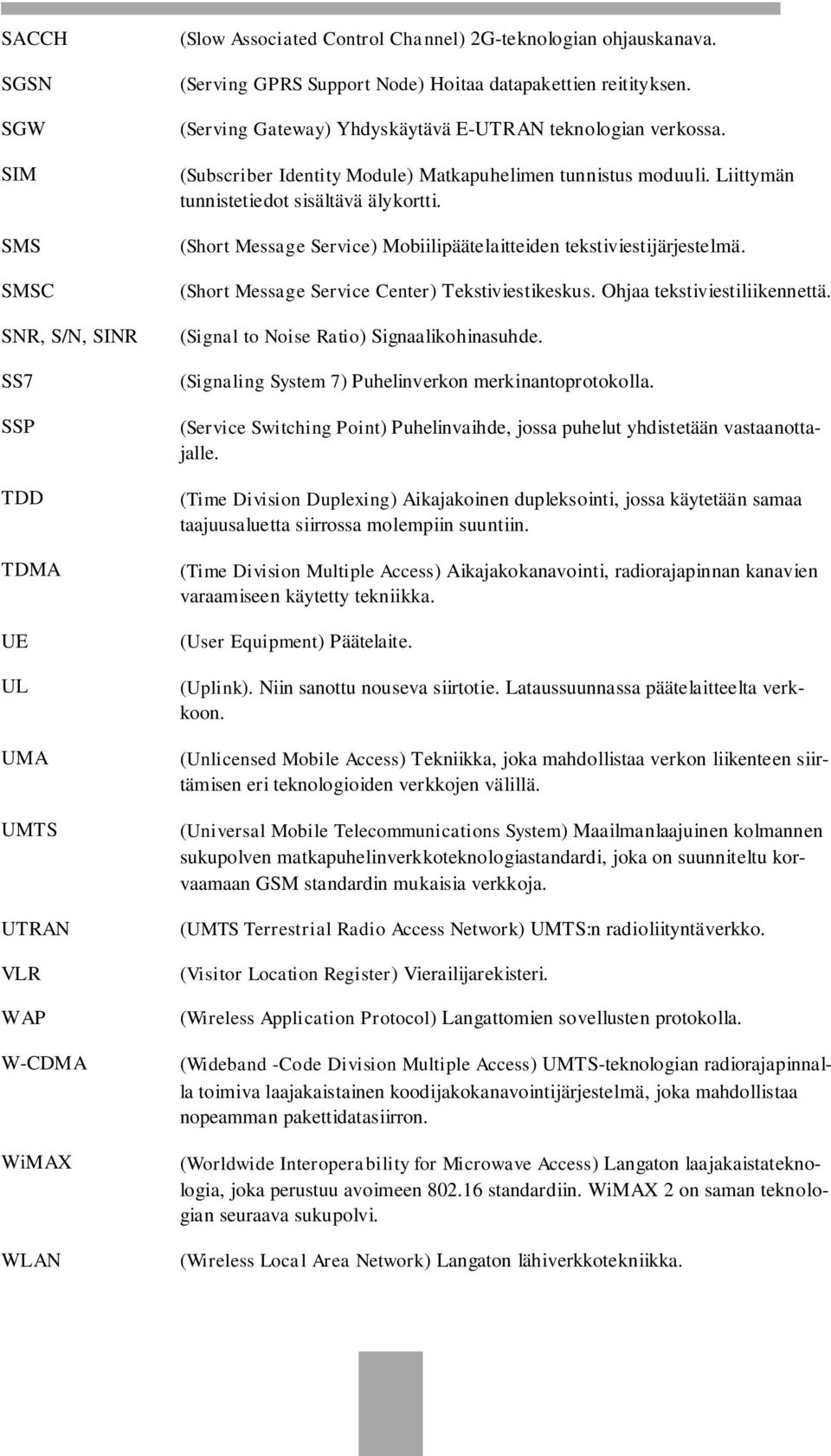 Liittymän tunnistetiedot sisältävä älykortti. (Short Message Service) Mobiilipäätelaitteiden tekstiviestijärjestelmä. (Short Message Service Center) Tekstiviestikeskus. Ohjaa tekstiviestiliikennettä.