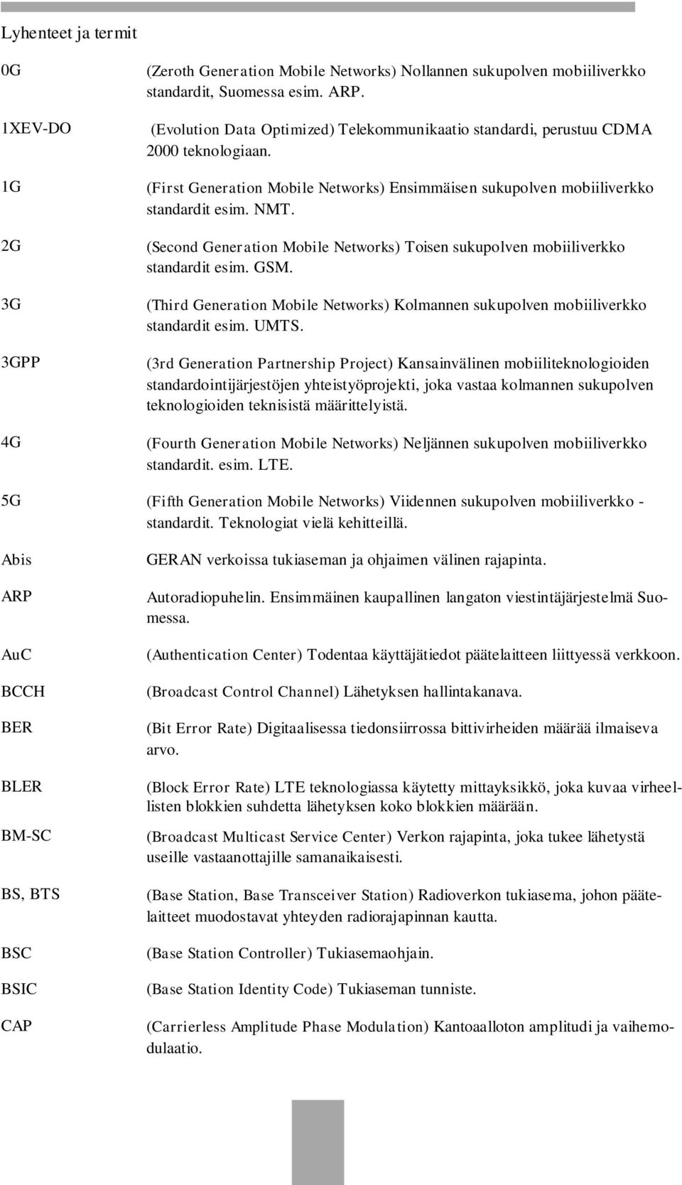 (Second Generation Mobile Networks) Toisen sukupolven mobiiliverkko standardit esim. GSM. (Third Generation Mobile Networks) Kolmannen sukupolven mobiiliverkko standardit esim. UMTS.