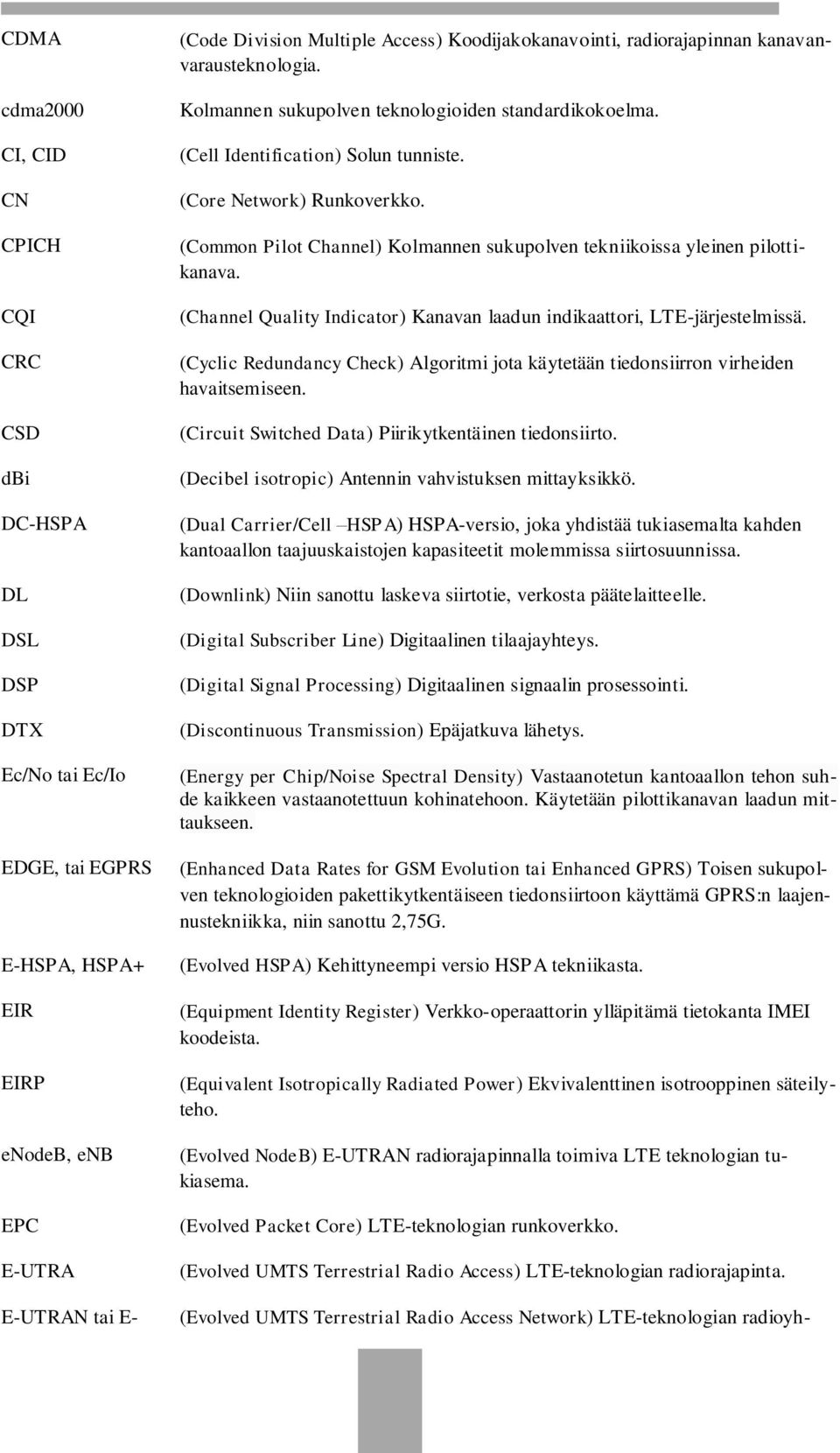 (Common Pilot Channel) Kolmannen sukupolven tekniikoissa yleinen pilottikanava. (Channel Quality Indicator) Kanavan laadun indikaattori, LTE-järjestelmissä.