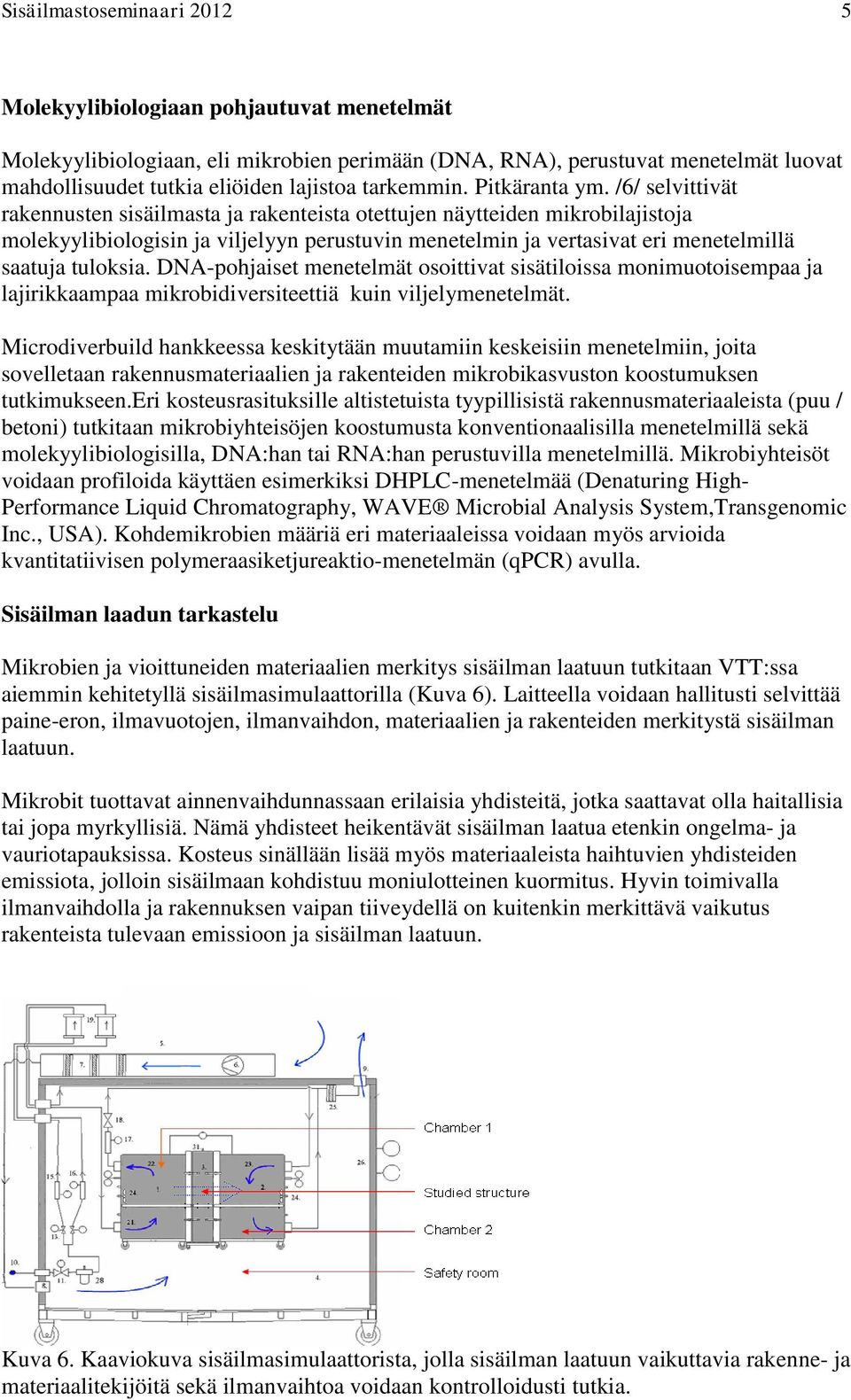 /6/ selvittivät rakennusten sisäilmasta ja rakenteista otettujen näytteiden mikrobilajistoja molekyylibiologisin ja viljelyyn perustuvin menetelmin ja vertasivat eri menetelmillä saatuja tuloksia.