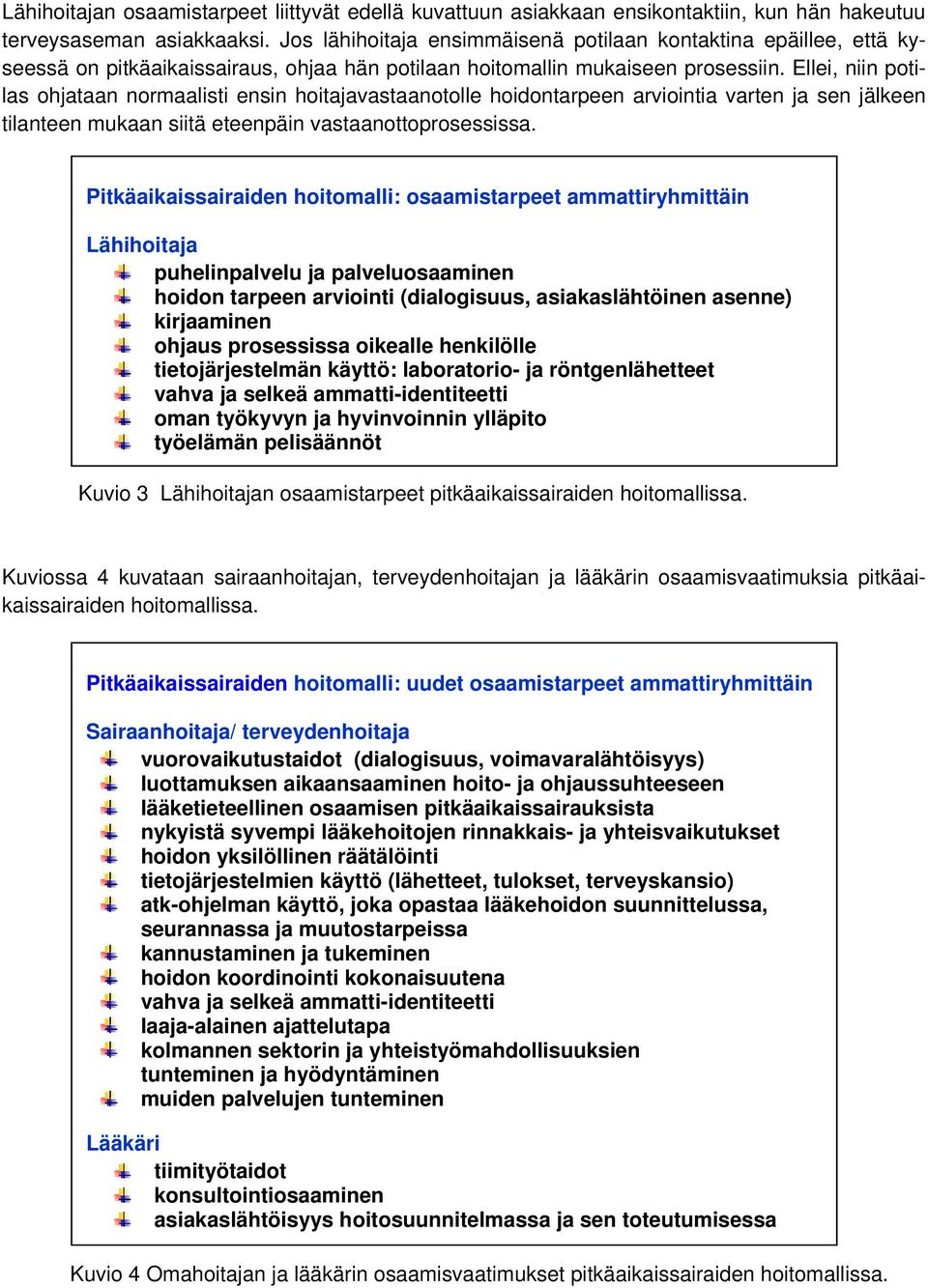 Ellei, niin potilas ohjataan normaalisti ensin hoitajavastaanotolle hoidontarpeen arviointia varten ja sen jälkeen tilanteen mukaan siitä eteenpäin vastaanottoprosessissa.