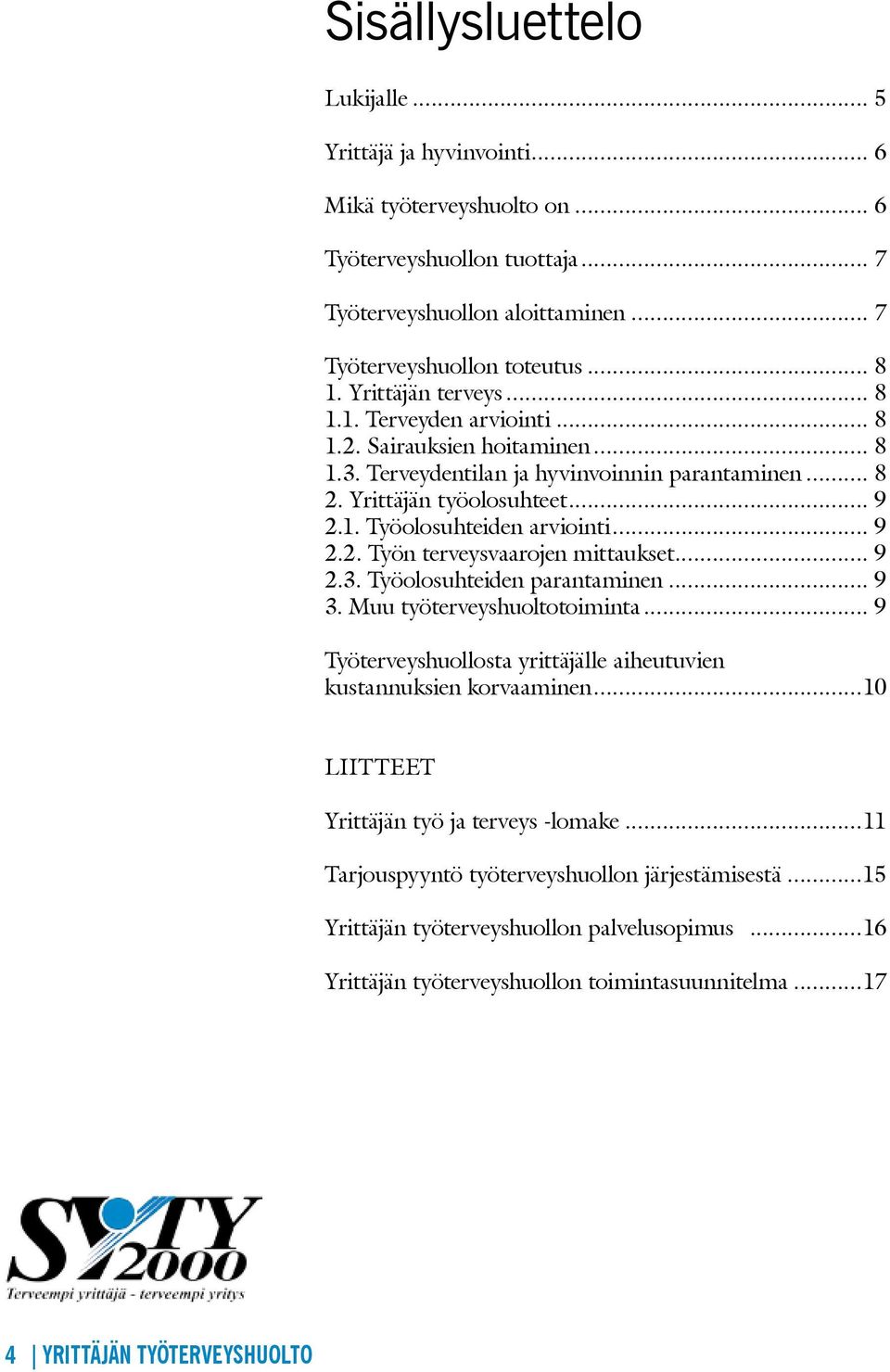 .. 9 2.2. Työn terveysvaarojen mittaukset... 9 2.3. Työolosuhteiden parantaminen... 9 3. Muu työterveyshuoltotoiminta... 9 Työterveyshuollosta yrittäjälle aiheutuvien. kustannuksien korvaaminen.