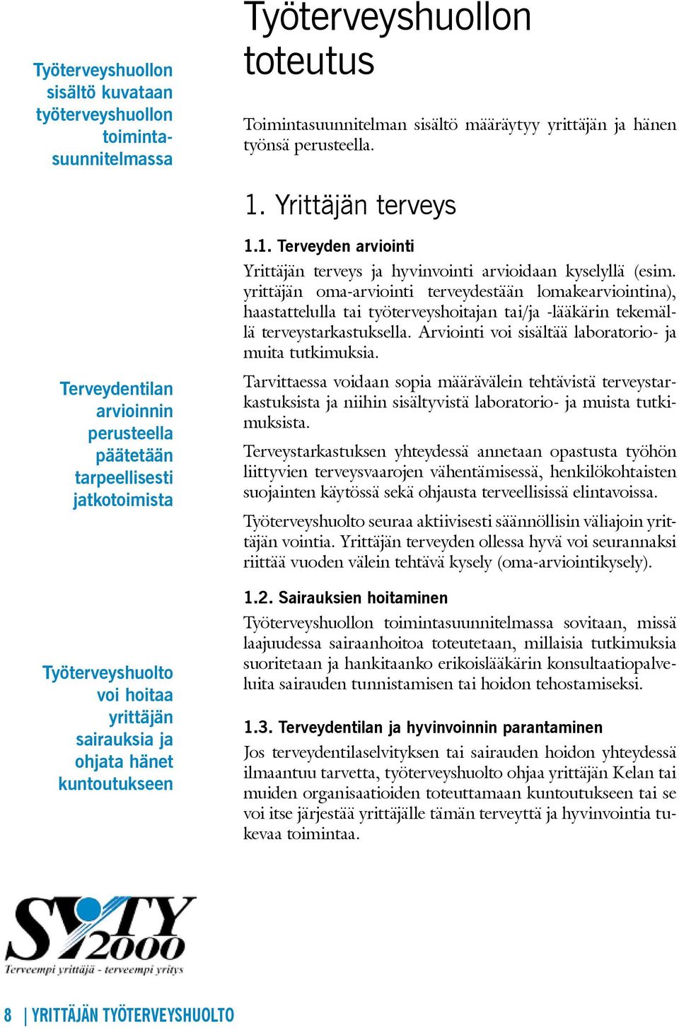 yrittäjän oma-arviointi terveydestään lomakearviointina), haastattelulla tai työterveyshoitajan tai/ja -lääkärin tekemällä terveystarkastuksella.