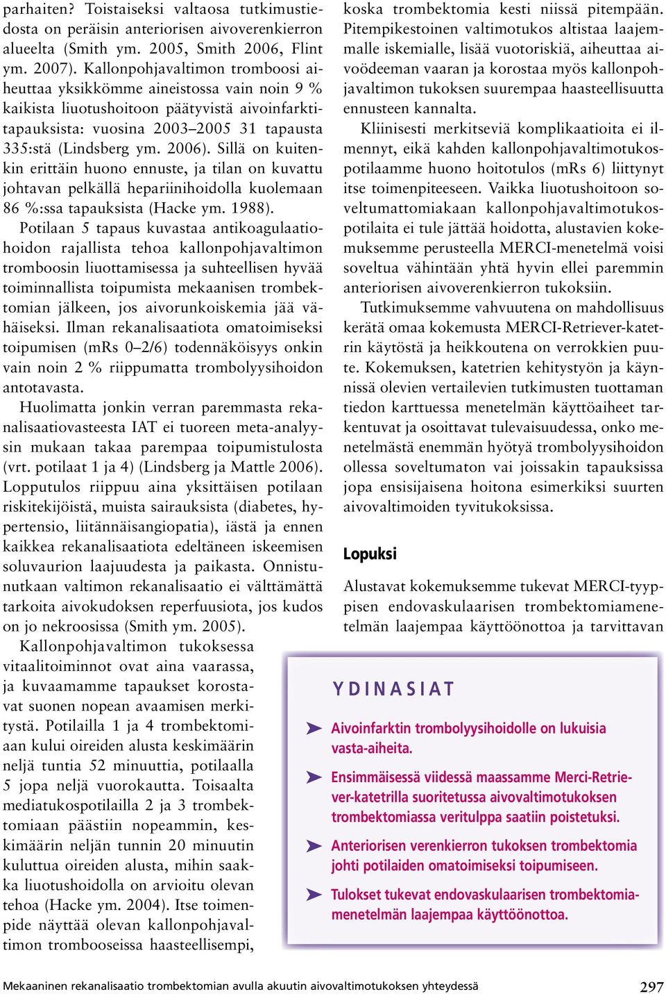 Sillä on kuitenkin erittäin huono ennuste, ja tilan on kuvattu johtavan pelkällä hepariinihoidolla kuolemaan 86 %:ssa tapauksista (Hacke ym. 1988).