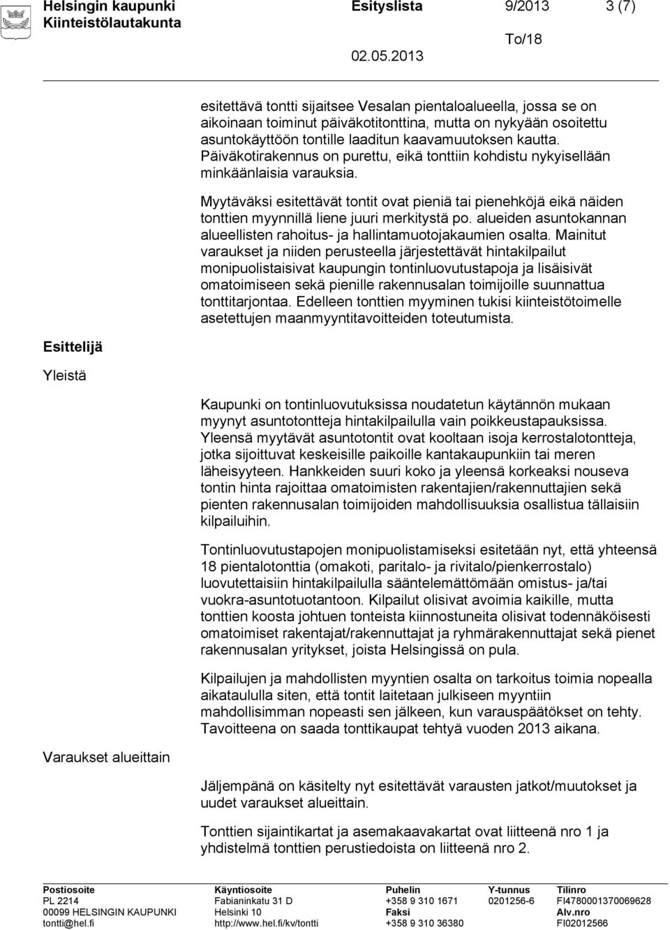 Myytäväksi esitettävät tontit ovat pieniä tai pienehköjä eikä näiden tonttien myynnillä liene juuri merkitystä po. alueiden asuntokannan alueellisten rahoitus- ja hallintamuotojakaumien osalta.