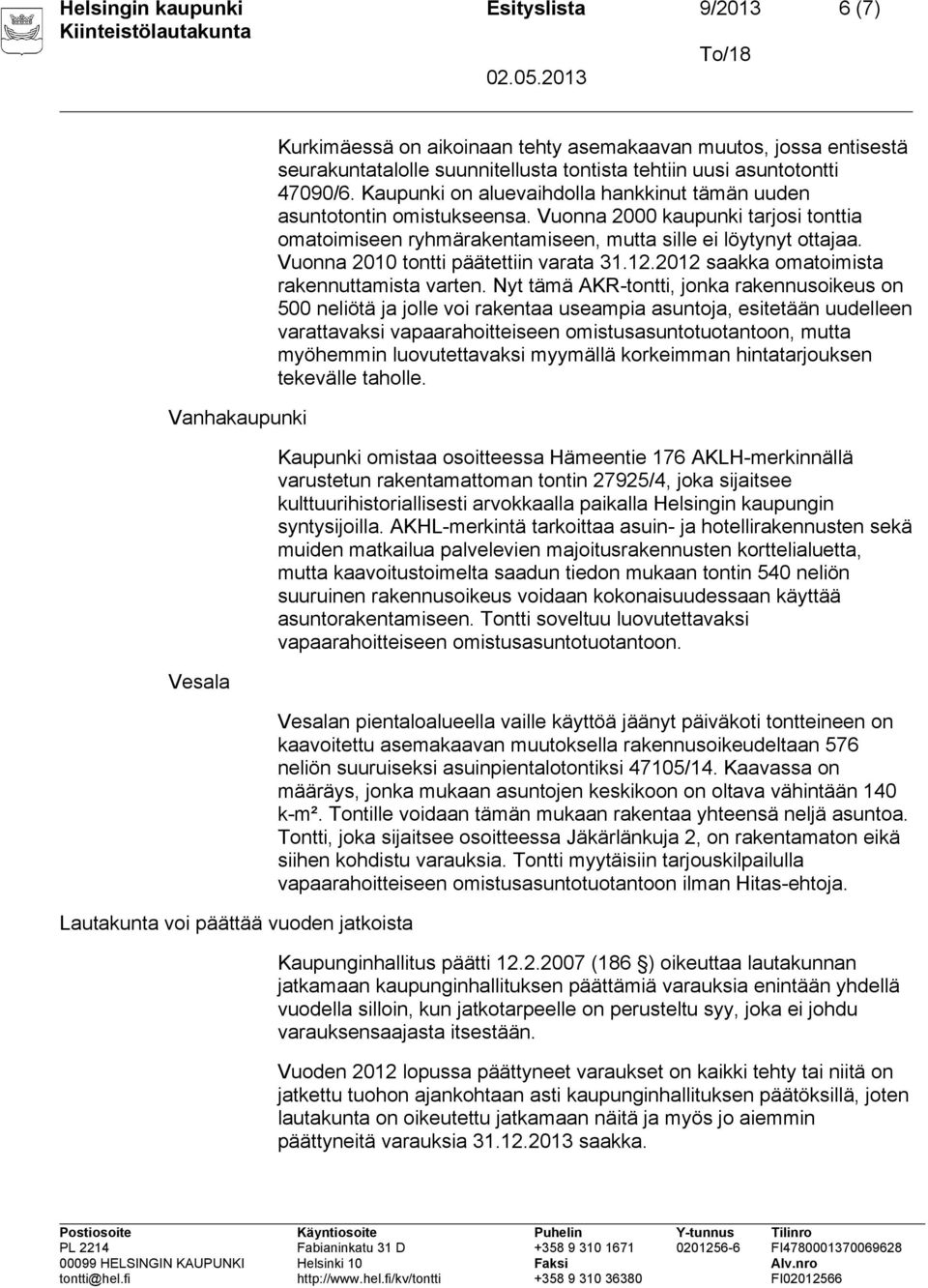 Vuonna 2000 kaupunki tarjosi tonttia omatoimiseen ryhmärakentamiseen, mutta sille ei löytynyt ottajaa. Vuonna 2010 tontti päätettiin varata 31.12.2012 saakka omatoimista rakennuttamista varten.