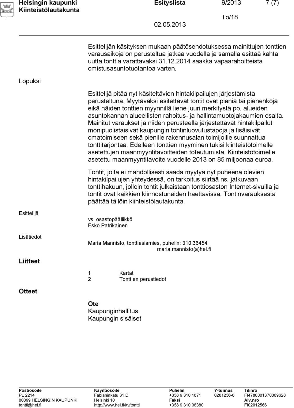 Myytäväksi esitettävät tontit ovat pieniä tai pienehköjä eikä näiden tonttien myynnillä liene juuri merkitystä po. alueiden asuntokannan alueellisten rahoitus- ja hallintamuotojakaumien osalta.