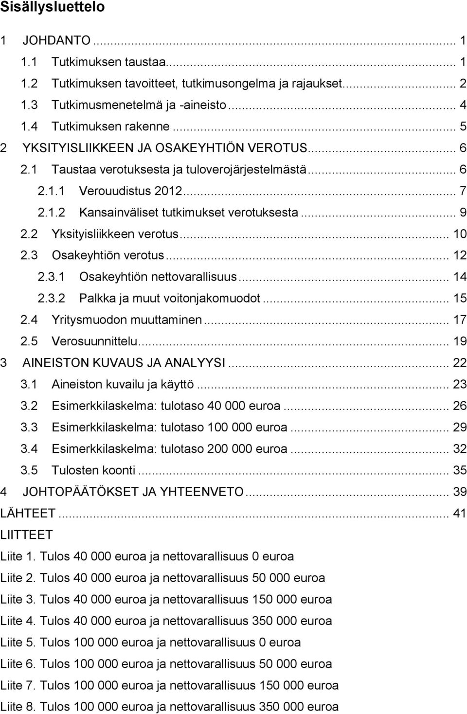 2 Yksityisliikkeen verotus... 10 2.3 Osakeyhtiön verotus... 12 2.3.1 Osakeyhtiön nettovarallisuus... 14 2.3.2 Palkka ja muut voitonjakomuodot... 15 2.4 Yritysmuodon muuttaminen... 17 2.