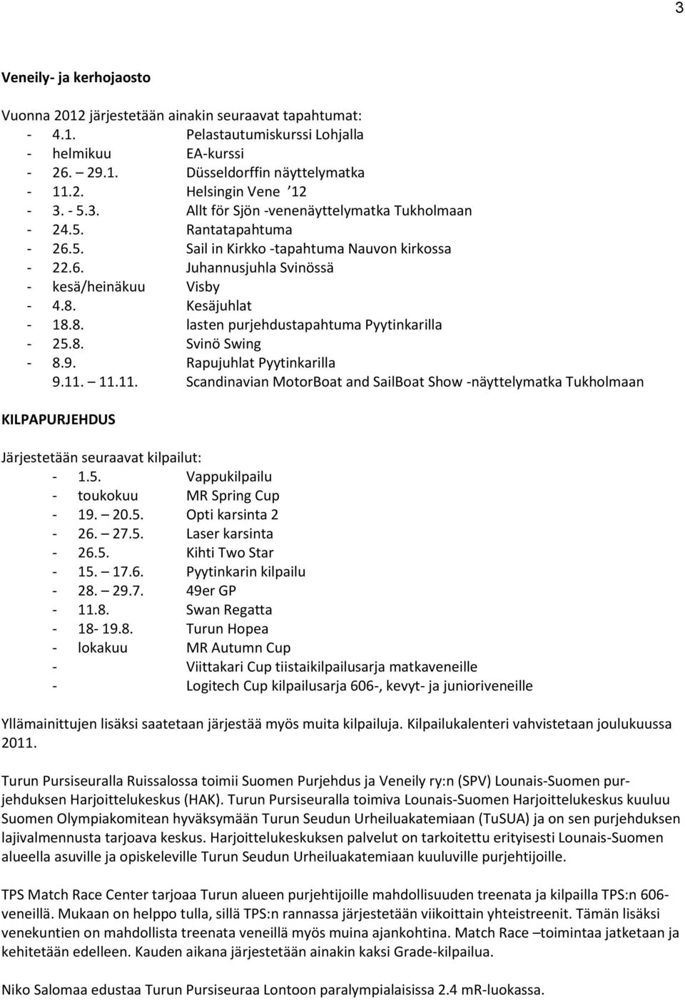 8. lasten purjehdustapahtuma Pyytinkarilla - 25.8. Svinö Swing - 8.9. Rapujuhlat Pyytinkarilla 9.11.